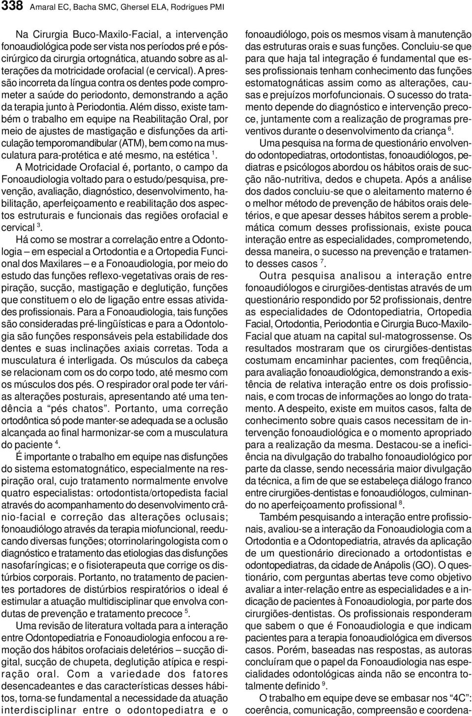 Além disso, existe também o trabalho em equipe na Reabilitação Oral, por meio de ajustes de mastigação e disfunções da articulação temporomandibular (ATM), bem como na musculatura para-protética e