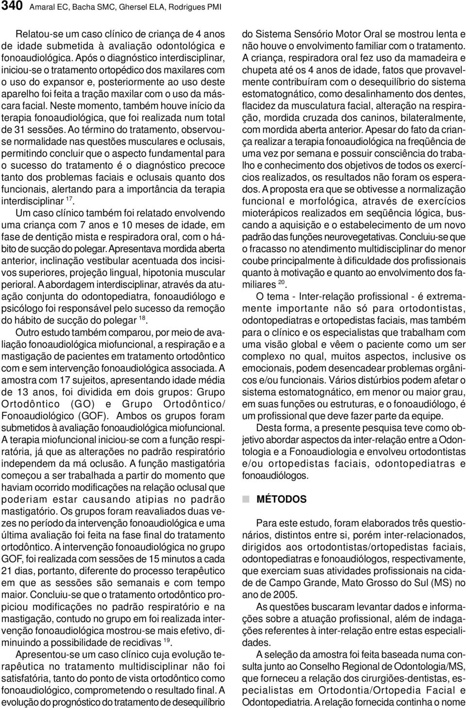 facial. Neste momento, também houve início da terapia fonoaudiológica, que foi realizada num total de 31 sessões.