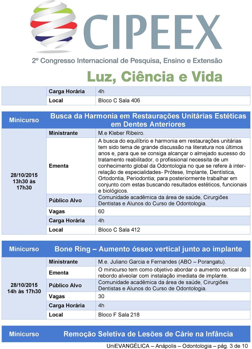 reabilitador, o profissional necessita de um conhecimento global da Odontologia no que se refere à interrelação de especialidades- Prótese, Implante, Dentística, Ortodontia, Periodontia; para