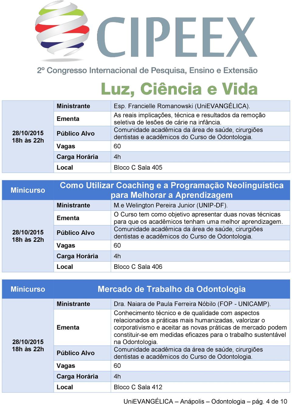 O Curso tem como objetivo apresentar duas novas técnicas para que os acadêmicos tenham uma melhor aprendizagem. Mercado de Trabalho da Odontologia Dra. Naiara de Paula Ferreira Nóbilo (FOP - UNICAMP).