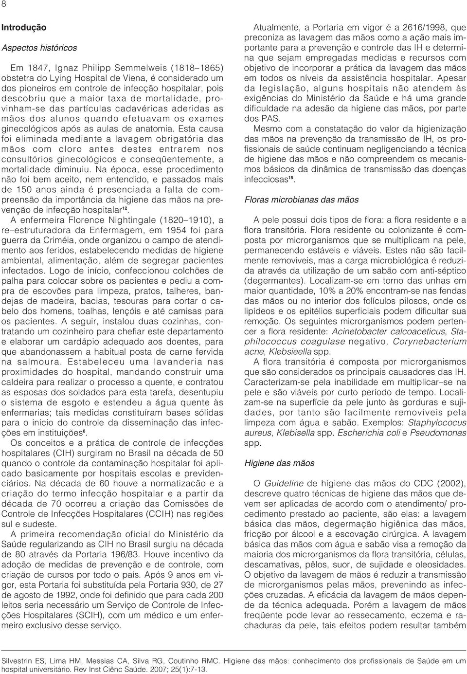 Esta causa foi eliminada mediante a lavagem obrigatória das mãos com cloro antes destes entrarem nos consultórios ginecológicos e conseqüentemente, a mortalidade diminuiu.