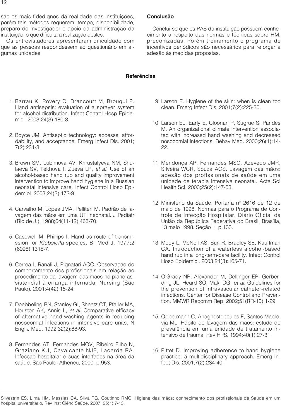 Conclusão Conclui-se que os PAS da instituição possuem conhecimento a respeito das normas e técnicas sobre HM. preconizadas.