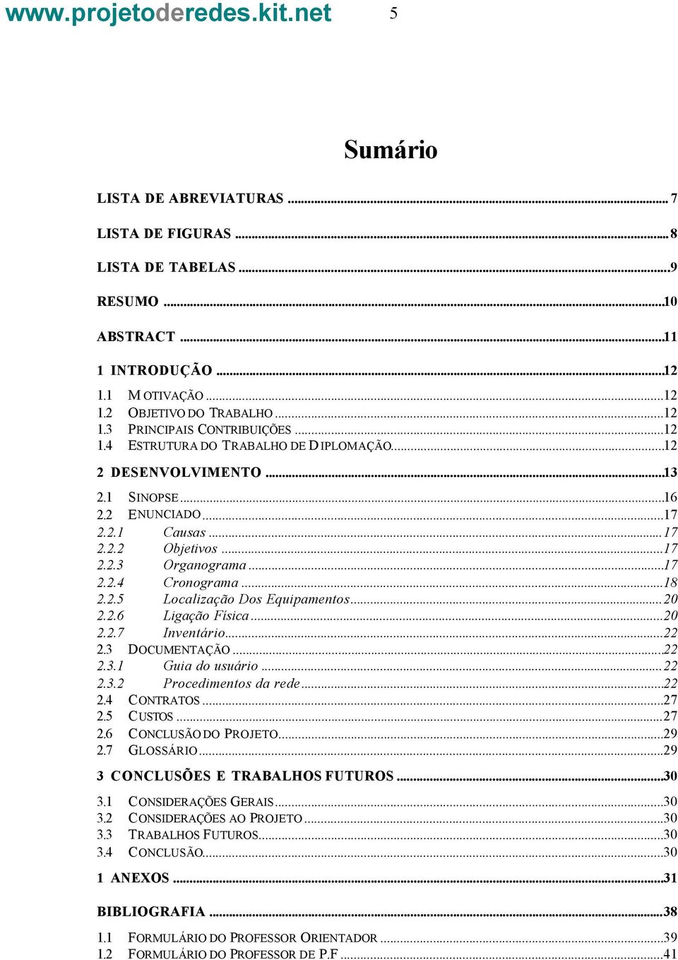 ..20 2.2.6 Ligação Física...20 2.2.7 Inventário...22 2.3 DOCUMENTAÇÃO...22 2.3.1 Guia do usuário...22 2.3.2 Procedimentos da rede...22 2.4 CONTRATOS...27 2.5 CUSTOS...27 2.6 CONCLUSÃO DO PROJETO...29 2.