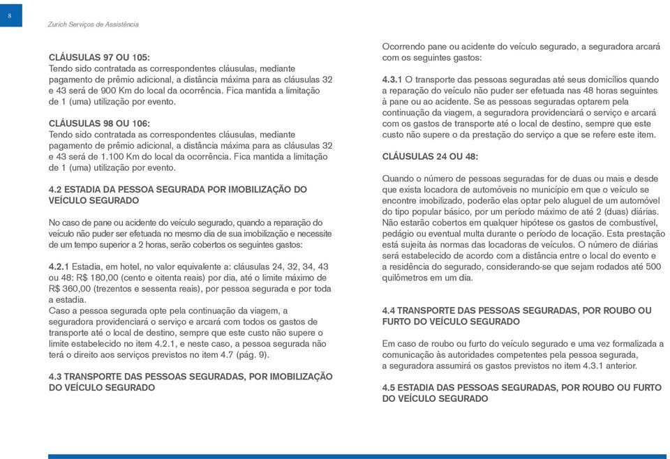 CLÁUSULAS 98 OU 106: Tendo sido contratada as correspondentes cláusulas, mediante pagamento de prêmio adicional, a distância máxima para as cláusulas 32 e 43 será de 1.100 Km do local da ocorrência.