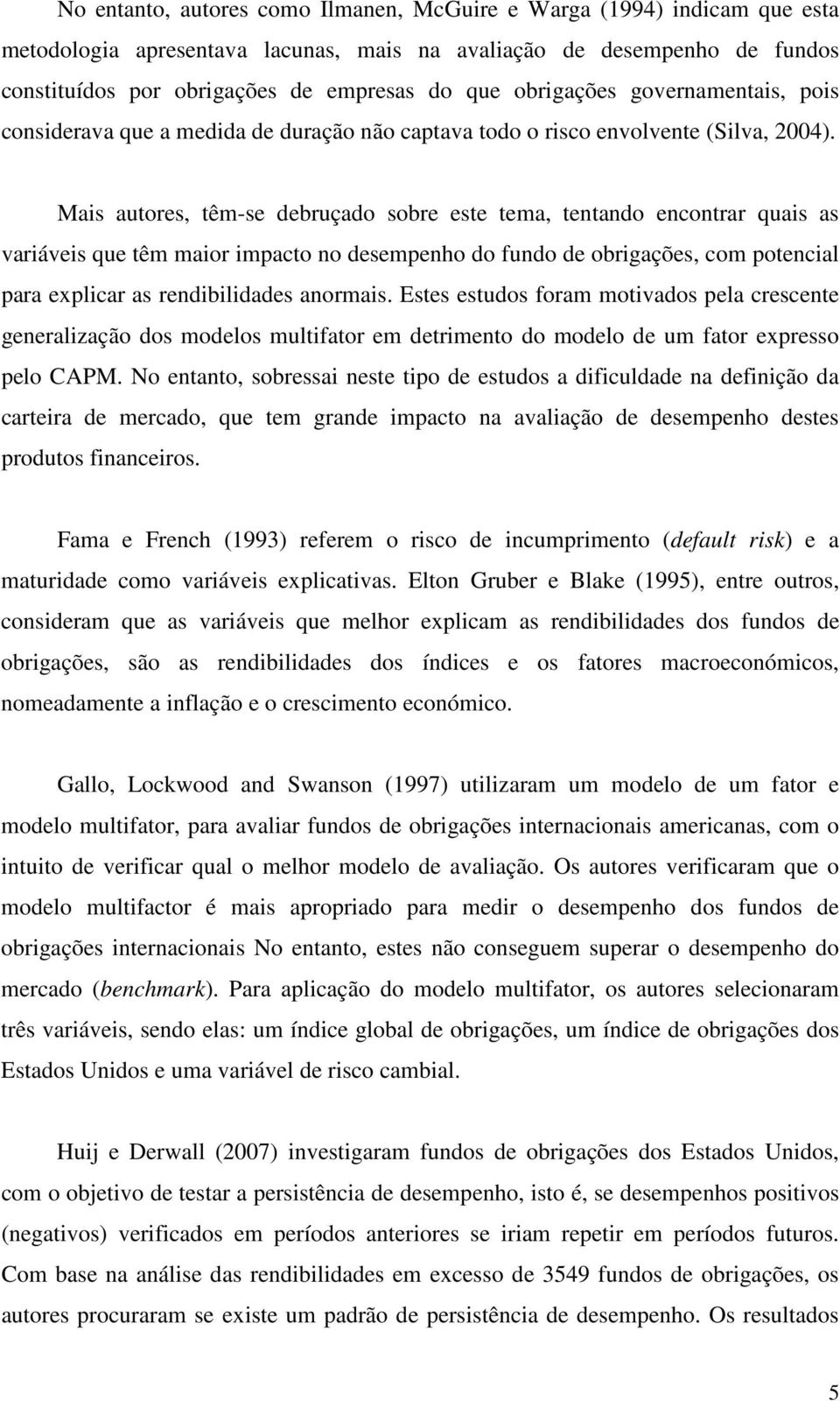 Mais autores, têm-se debruçado sobre este tema, tentando encontrar quais as variáveis que têm maior impacto no desempenho do fundo de obrigações, com potencial para explicar as rendibilidades