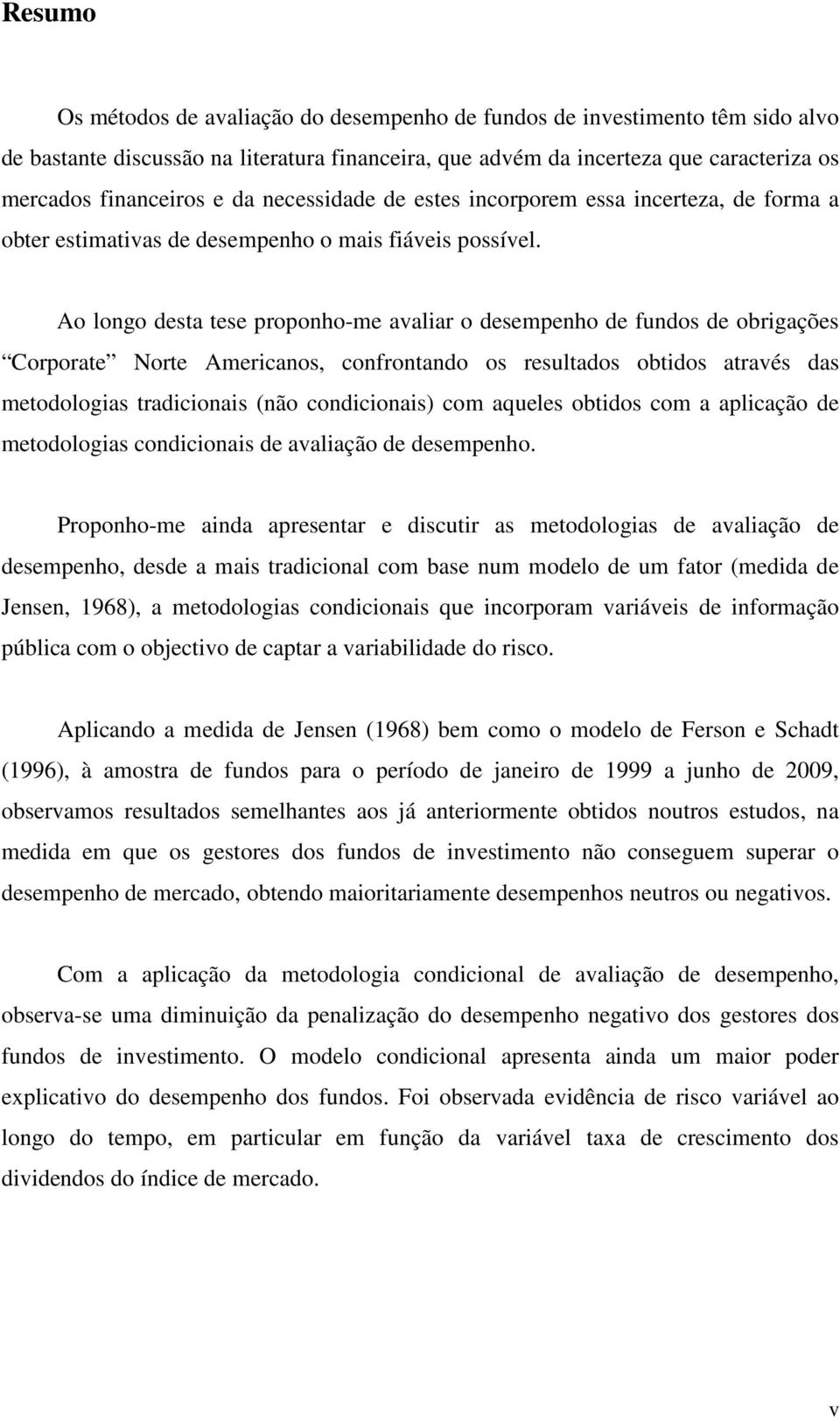 Ao longo desta tese proponho-me avaliar o desempenho de fundos de obrigações Corporate Norte Americanos, confrontando os resultados obtidos através das metodologias tradicionais (não condicionais)