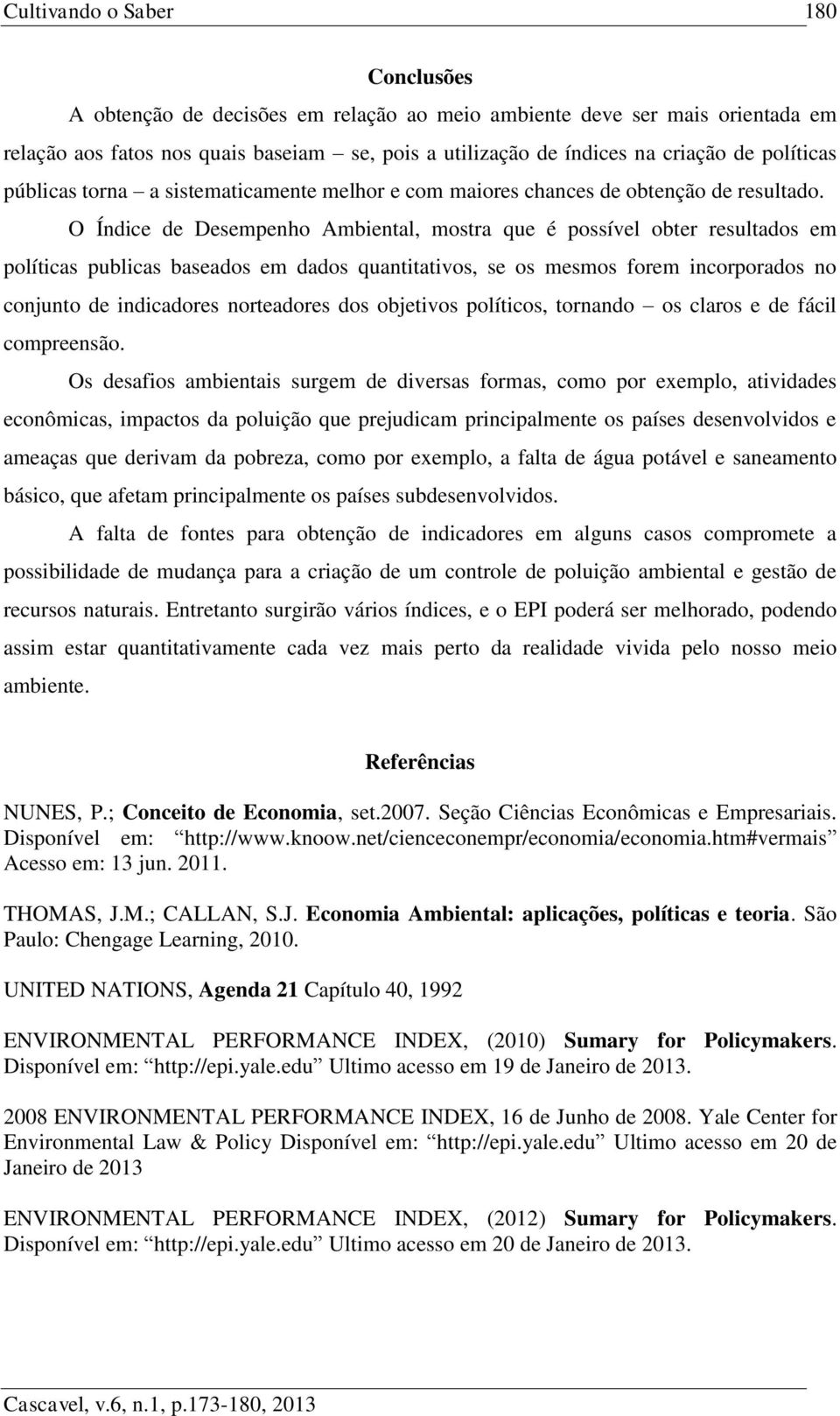 O Índice de Desempenho Ambiental, mostra que é possível obter resultados em políticas publicas baseados em dados quantitativos, se os mesmos forem incorporados no conjunto de indicadores norteadores