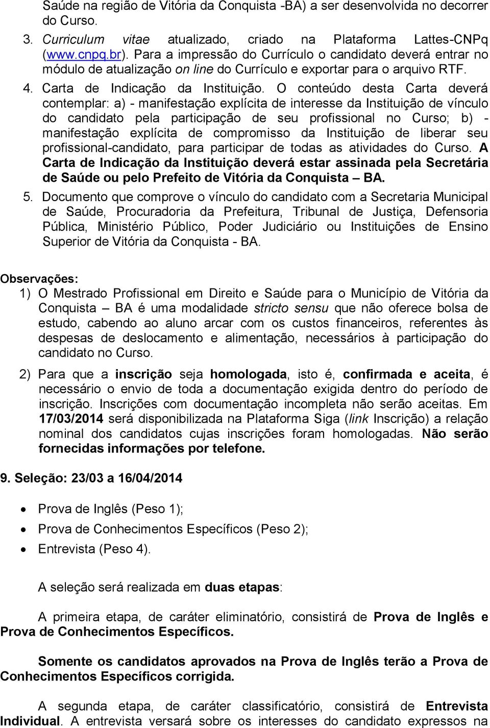 O conteúdo desta Carta deverá contemplar: a) - manifestação explícita de interesse da Instituição de vínculo do candidato pela participação de seu profissional no Curso; b) - manifestação explícita