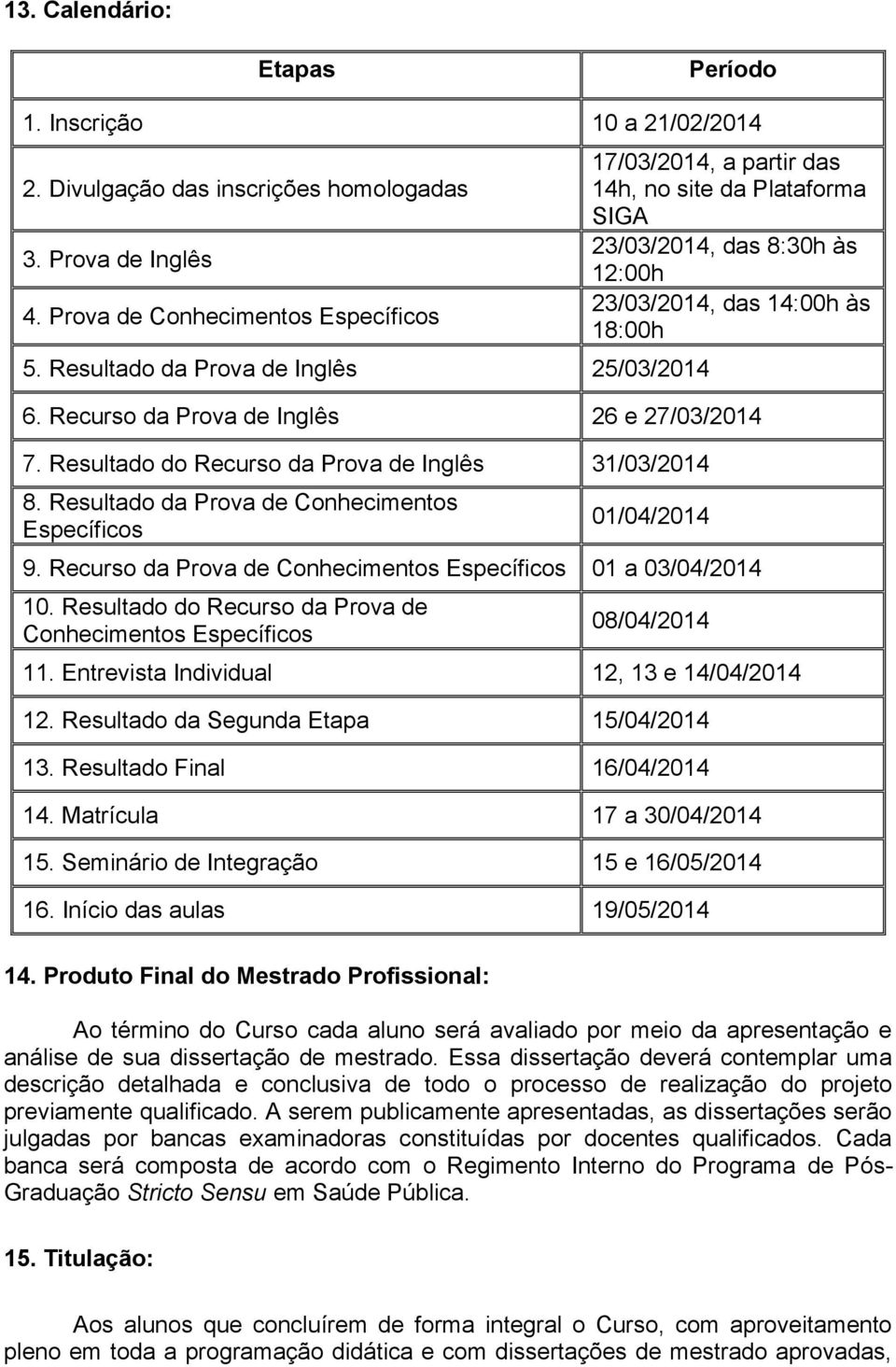 Recurso da Prova de Inglês 26 e 27/03/2014 7. Resultado do Recurso da Prova de Inglês 31/03/2014 8. Resultado da Prova de Conhecimentos Específicos 01/04/2014 9.