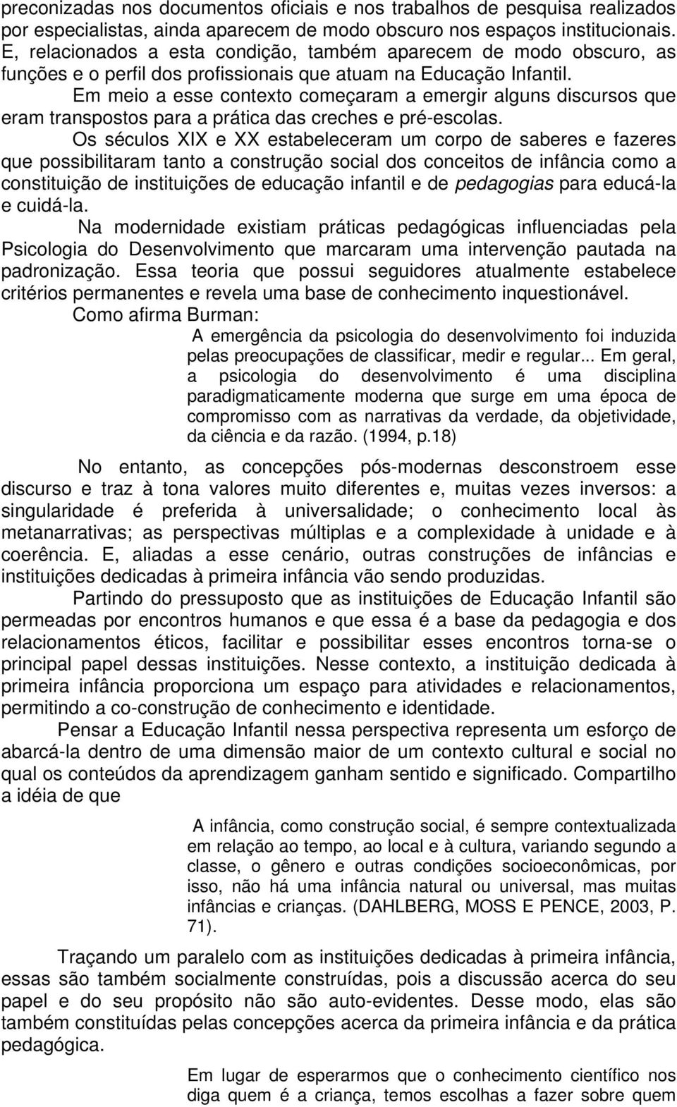 Em meio a esse contexto começaram a emergir alguns discursos que eram transpostos para a prática das creches e pré-escolas.