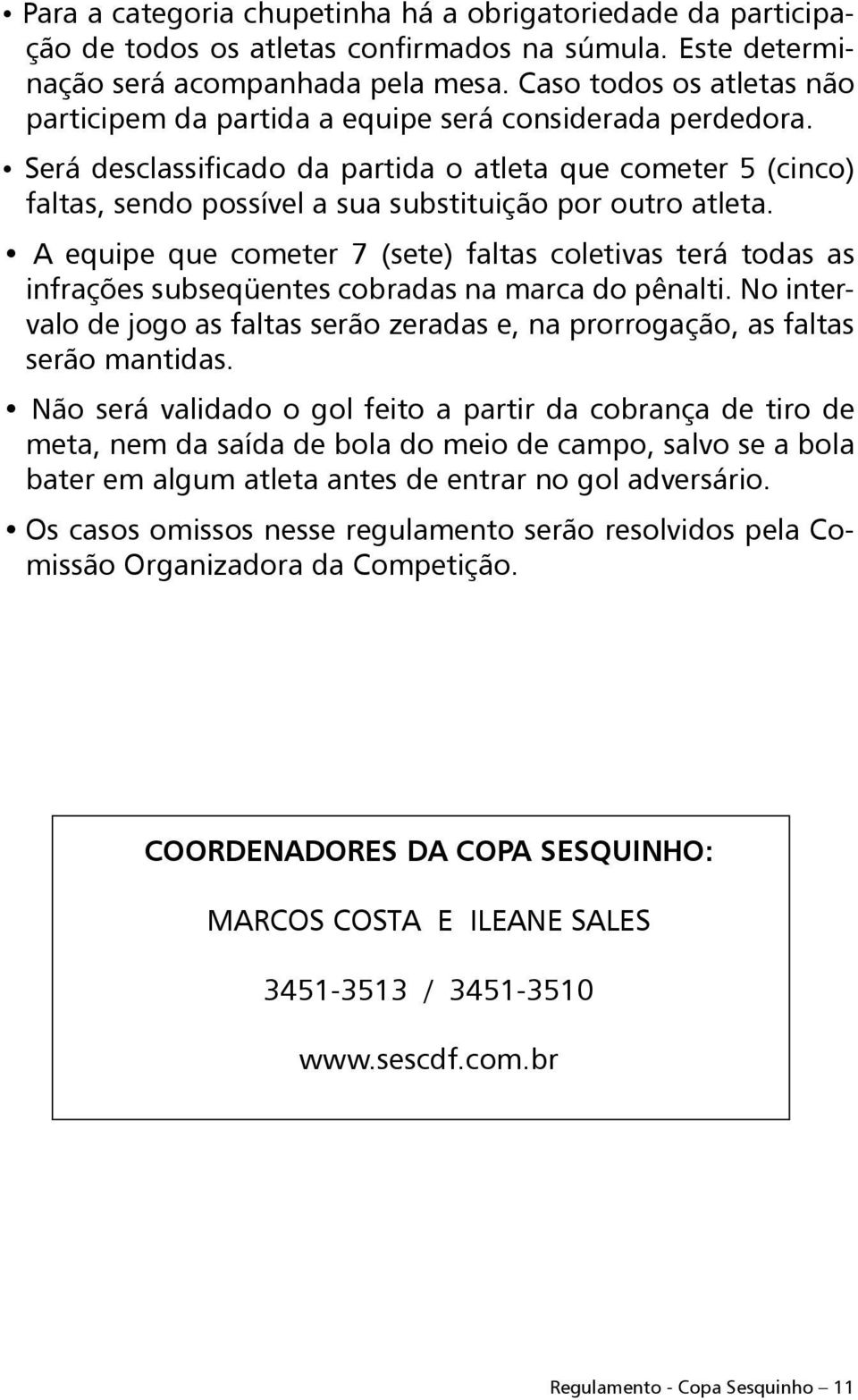 Será desclassificado da partida o atleta que cometer 5 (cinco) faltas, sendo possível a sua substituição por outro atleta.