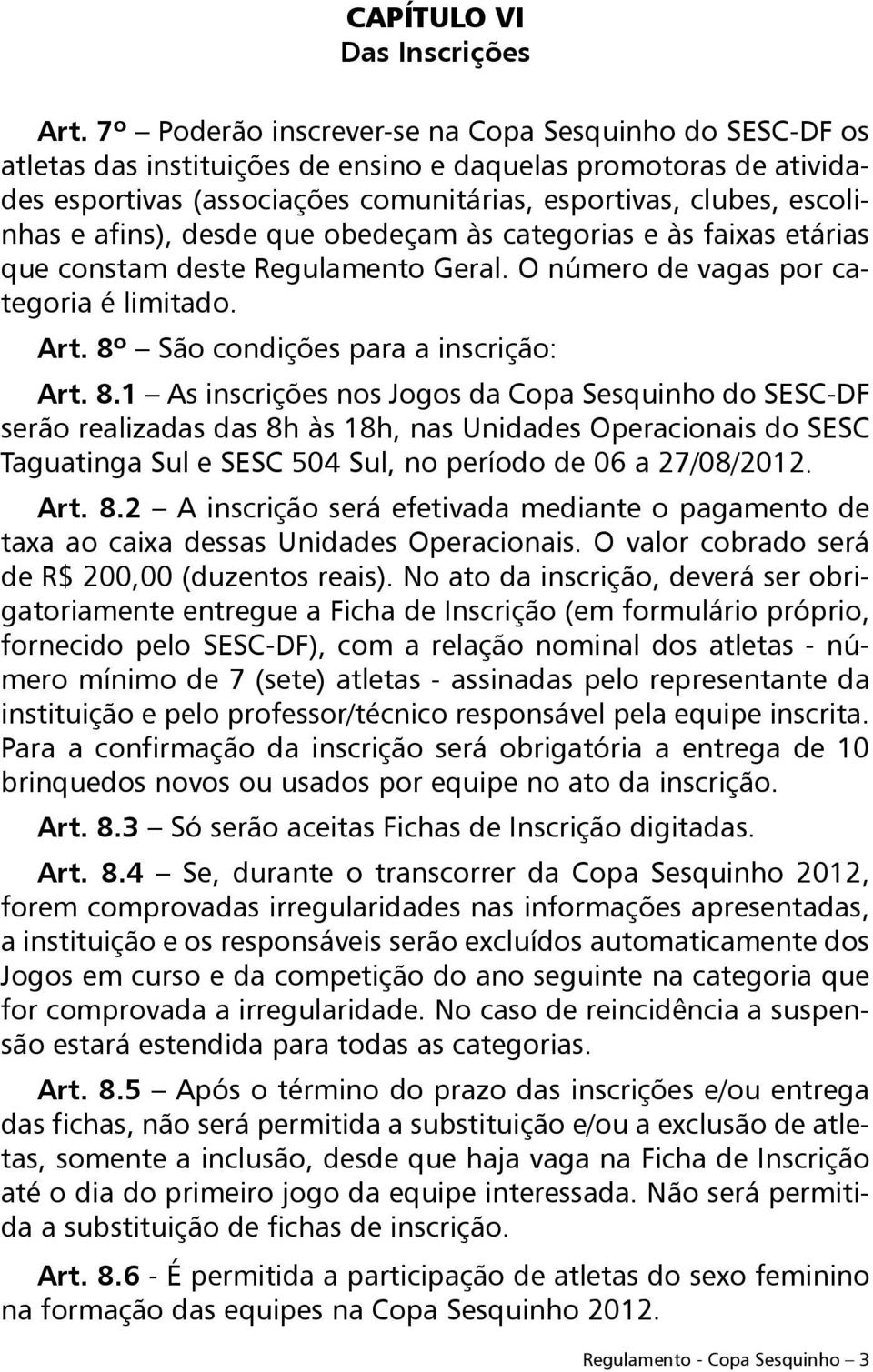 afins), desde que obedeçam às categorias e às faixas etárias que constam deste Regulamento Geral. O número de vagas por categoria é limitado. Art. 8º