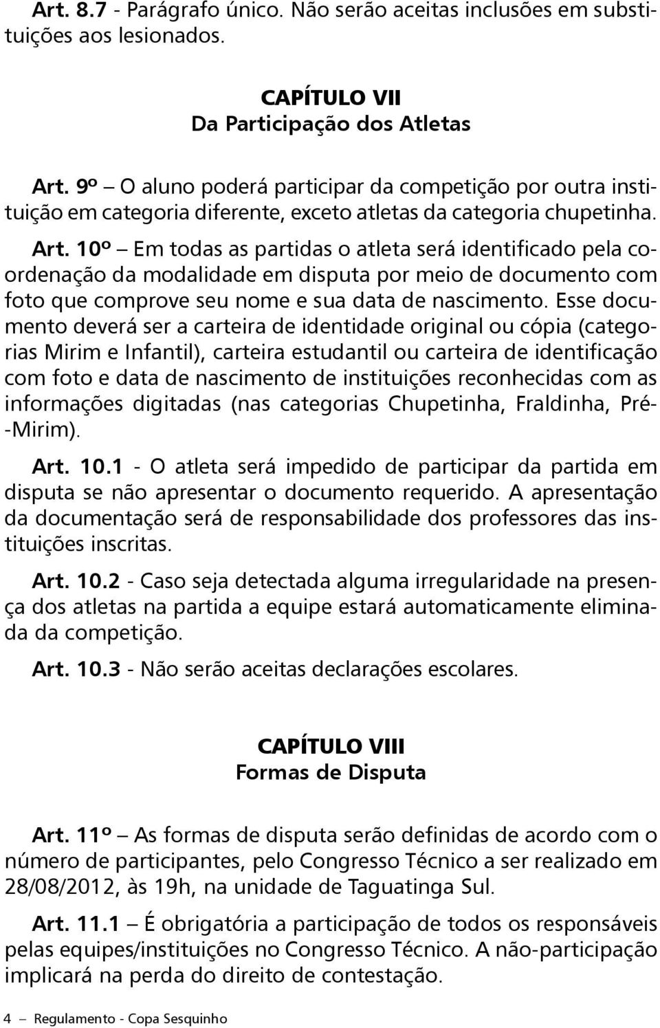 10º Em todas as partidas o atleta será identificado pela coordenação da modalidade em disputa por meio de documento com foto que comprove seu nome e sua data de nascimento.