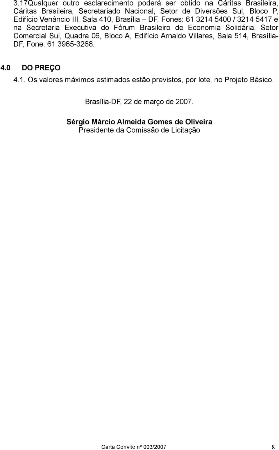 Quadra 06, Bloco A, Edifício Arnaldo Villares, Sala 514, Brasília- DF, Fone: 61 3965-3268. 4.0 DO PREÇO 4.1. Os valores máximos estimados estão previstos, por lote, no Projeto Básico.