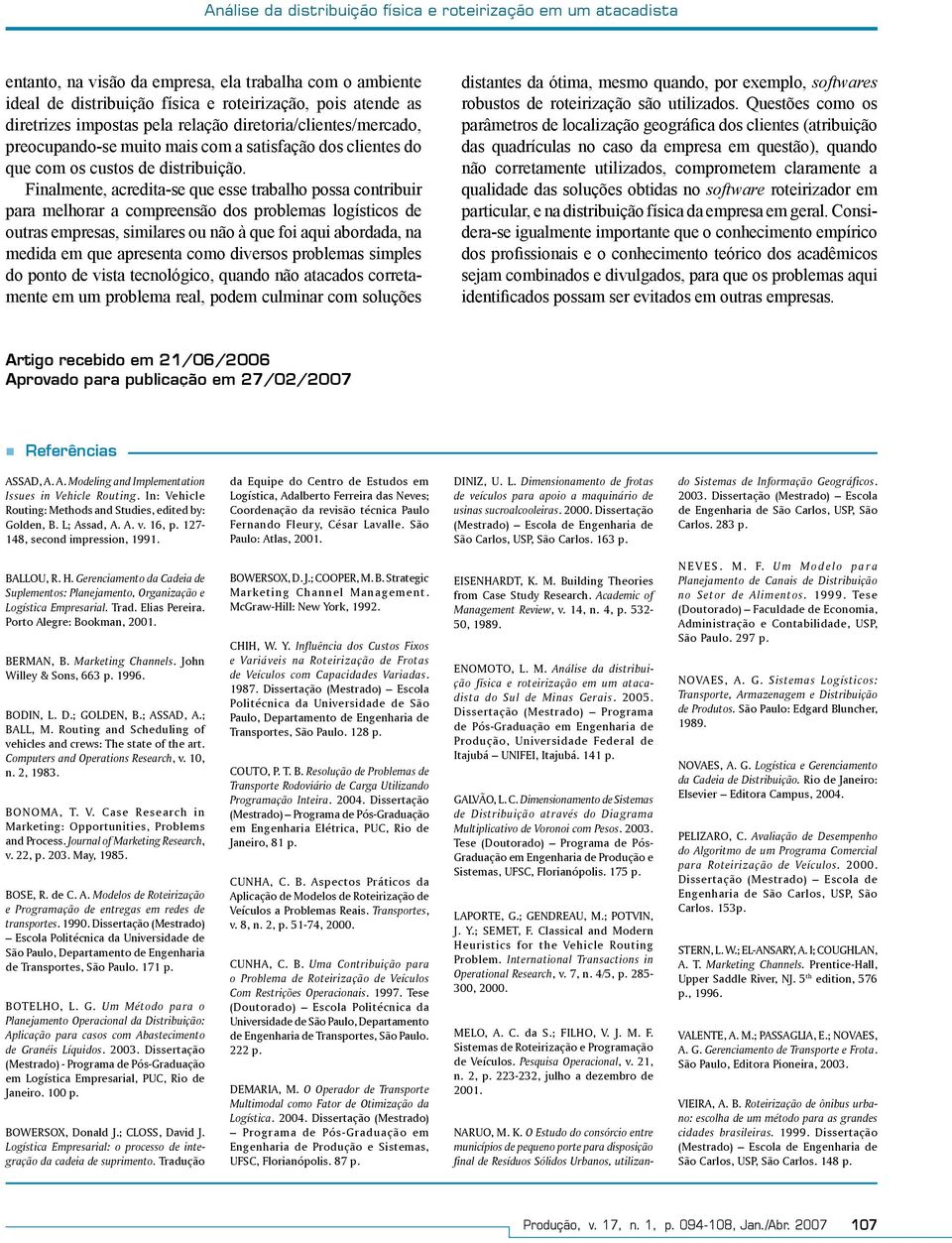 Finalmente, acredita-se que esse trabalho possa contribuir para melhorar a compreensão dos problemas logísticos de outras empresas, similares ou não à que foi aqui abordada, na medida em que