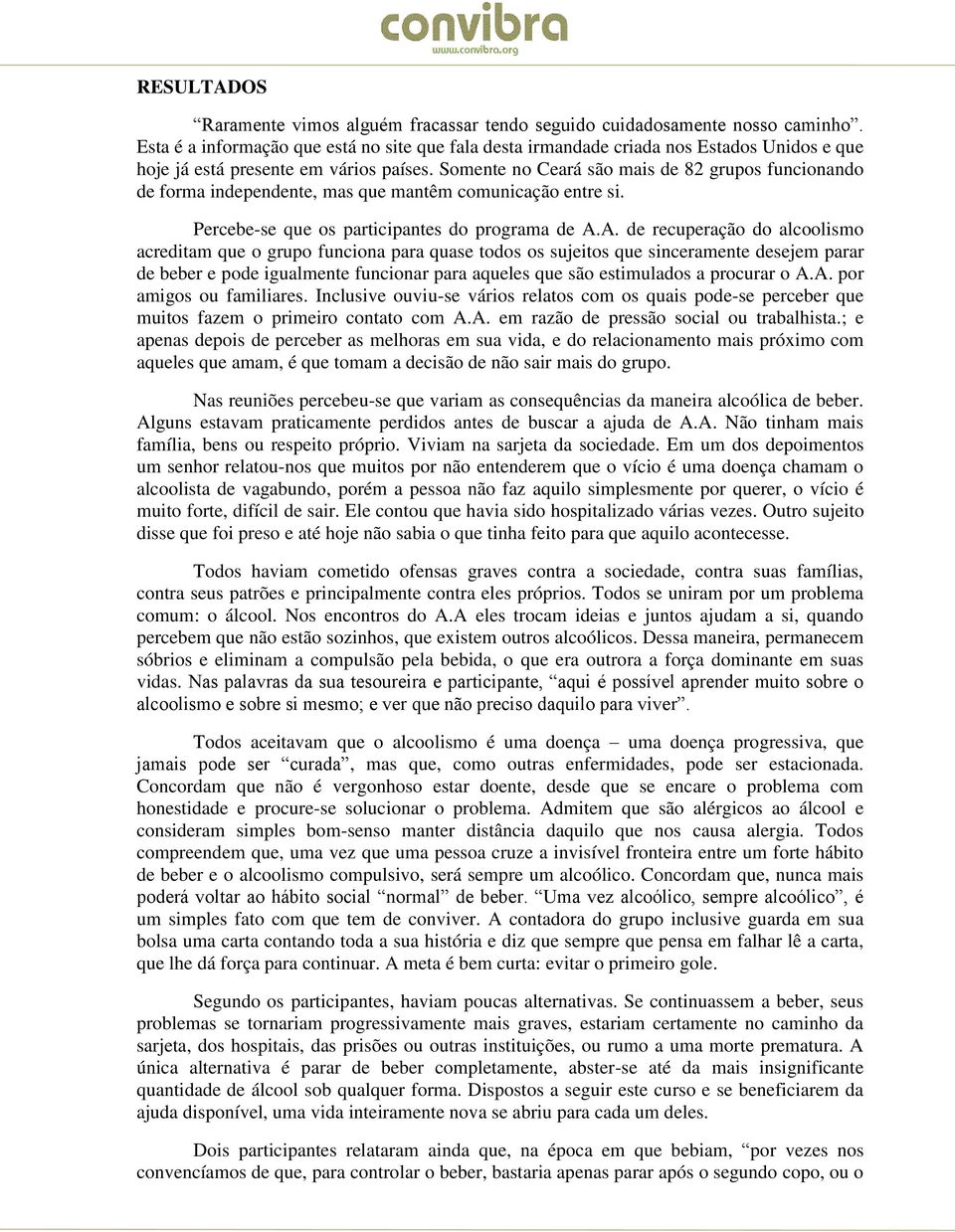 Somente no Ceará são mais de 82 grupos funcionando de forma independente, mas que mantêm comunicação entre si. Percebe-se que os participantes do programa de A.