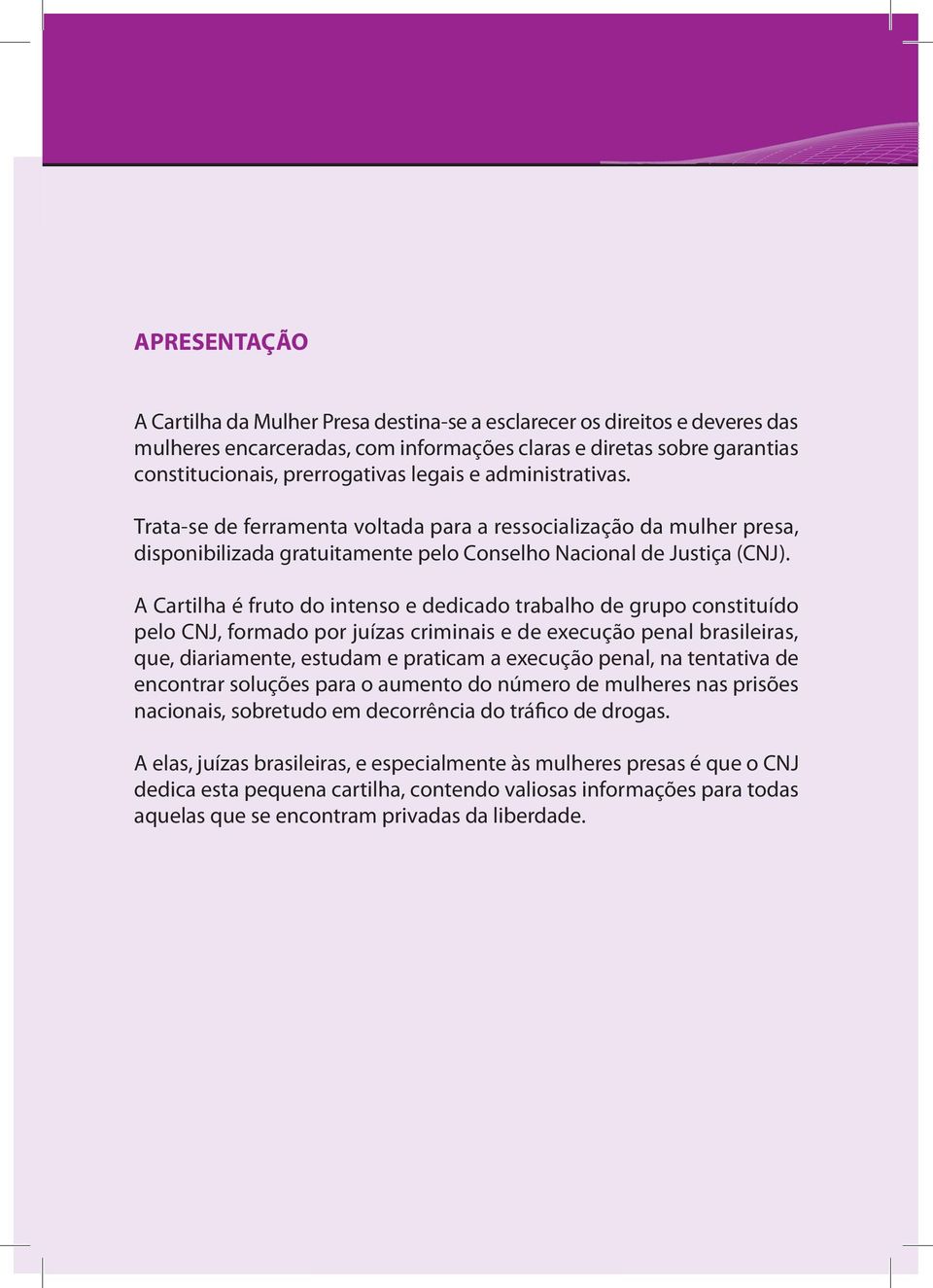 A Cartilha é fruto do intenso e dedicado trabalho de grupo constituído pelo CNJ, formado por juízas criminais e de execução penal brasileiras, que, diariamente, estudam e praticam a execução penal,