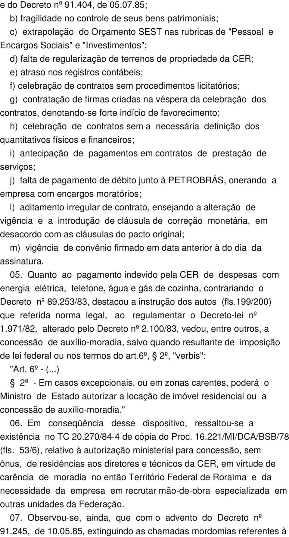 propriedade da CER; e) atraso nos registros contábeis; f) celebração de contratos sem procedimentos licitatórios; g) contratação de firmas criadas na véspera da celebração dos contratos, denotando-se