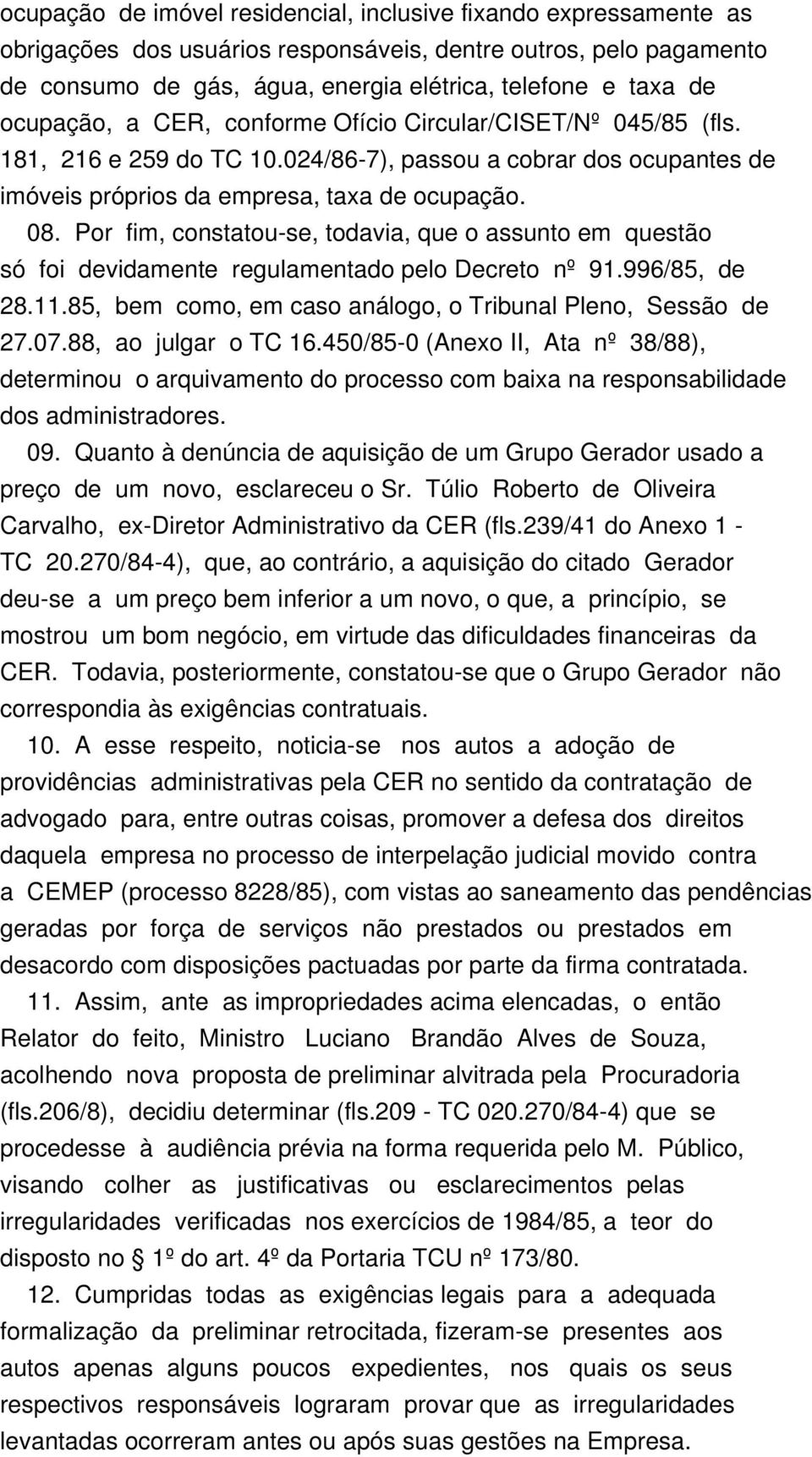 Por fim, constatou-se, todavia, que o assunto em questão só foi devidamente regulamentado pelo Decreto nº 91.996/85, de 28.11.85, bem como, em caso análogo, o Tribunal Pleno, Sessão de 27.07.