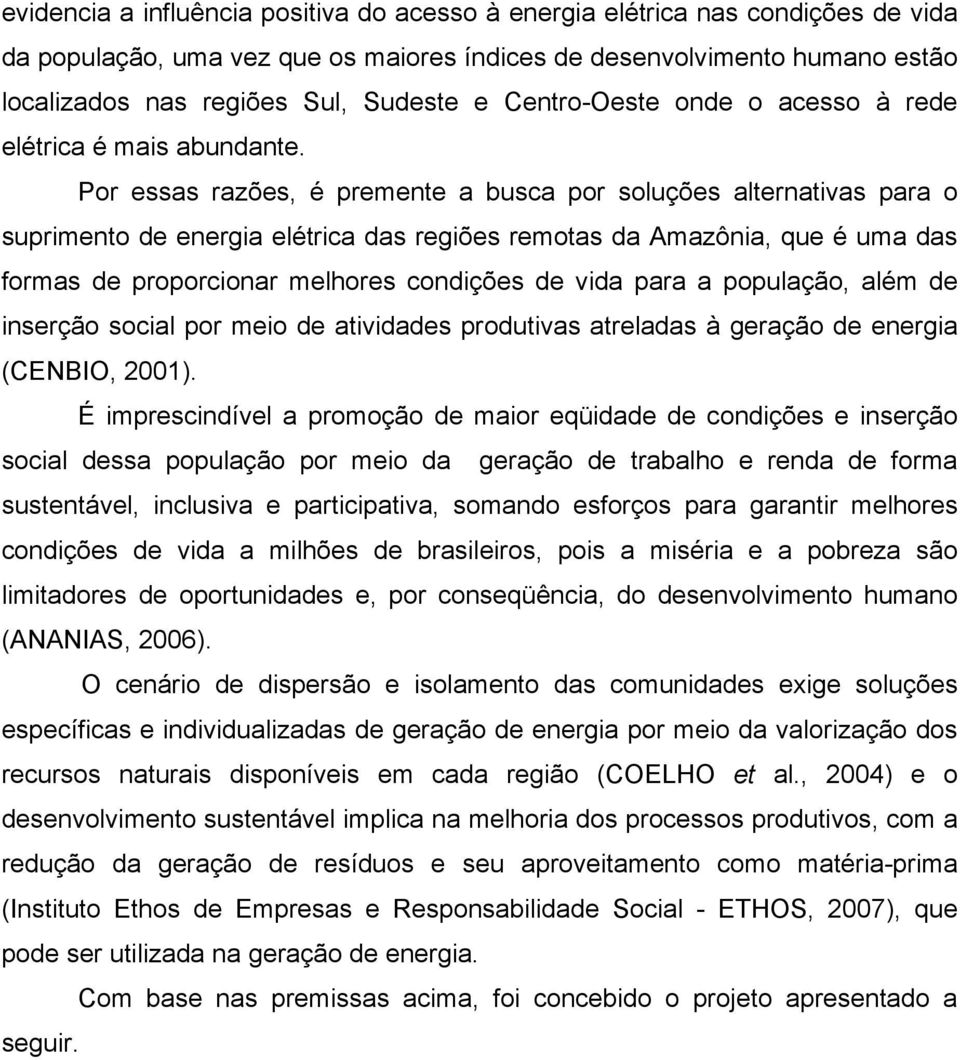 Por essas razões, é premente a busca por soluções alternativas para o suprimento de energia elétrica das regiões remotas da Amazônia, que é uma das formas de proporcionar melhores condições de vida