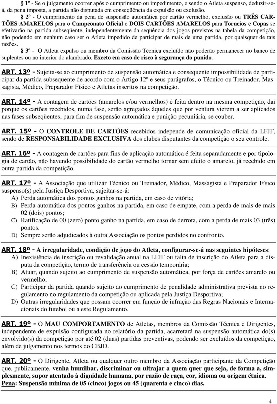 partida subseqüente, independentemente da seqüência dos jogos previstos na tabela da competição, não podendo em nenhum caso ser o Atleta impedido de participar de mais de uma partida, por quaisquer