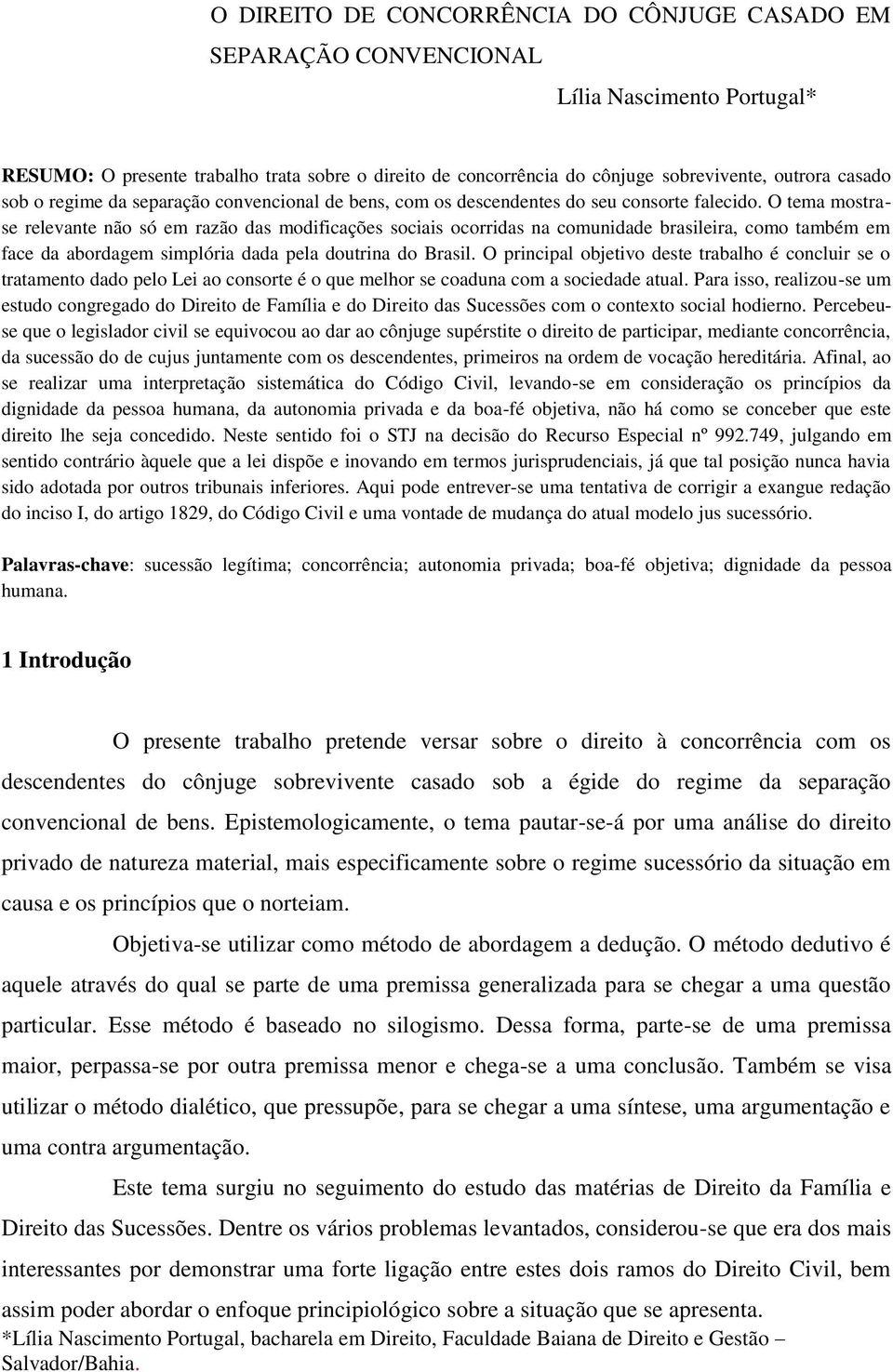 O tema mostrase relevante não só em razão das modificações sociais ocorridas na comunidade brasileira, como também em face da abordagem simplória dada pela doutrina do Brasil.