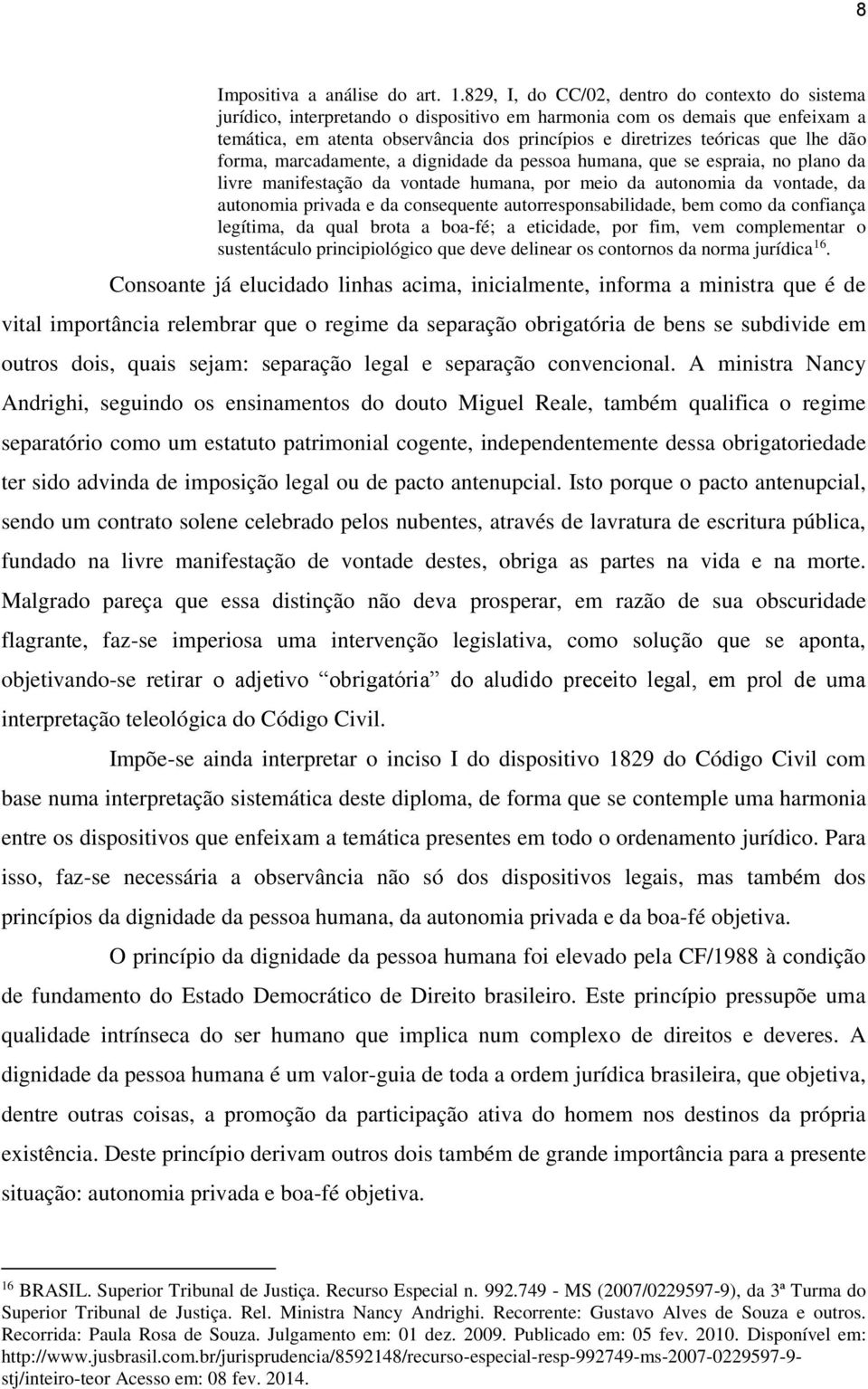 lhe dão forma, marcadamente, a dignidade da pessoa humana, que se espraia, no plano da livre manifestação da vontade humana, por meio da autonomia da vontade, da autonomia privada e da consequente