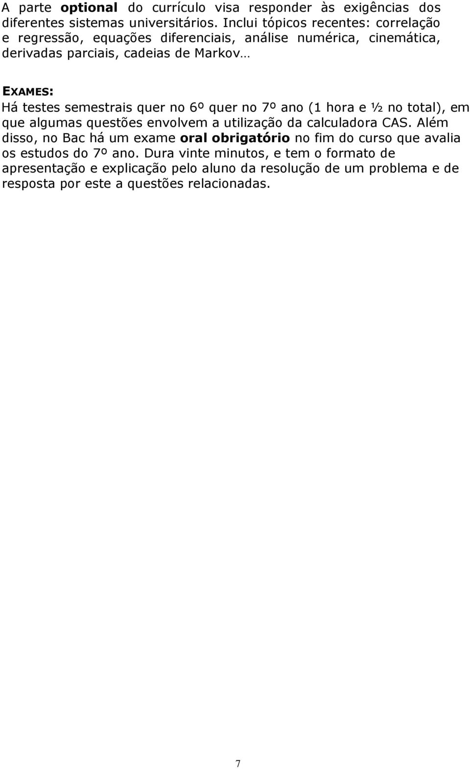 semestrais quer no 6º quer no 7º ano (1 hora e ½ no total), em que algumas questões envolvem a utilização da calculadora CAS.