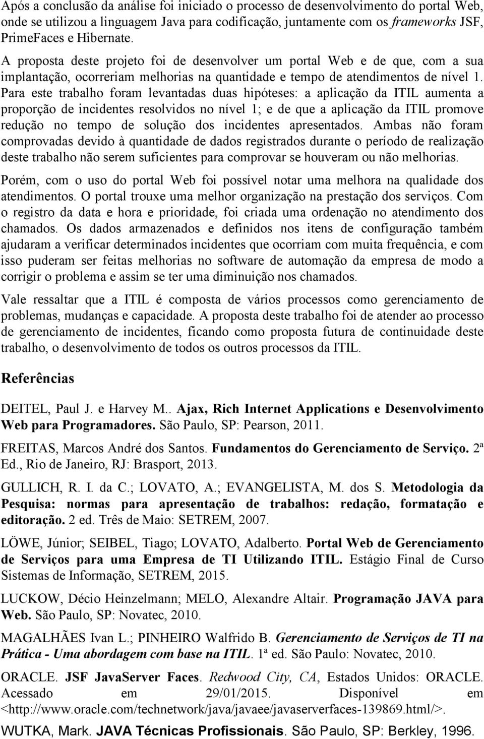 Para este trabalho foram levantadas duas hipóteses: a aplicação da ITIL aumenta a proporção de incidentes resolvidos no nível 1; e de que a aplicação da ITIL promove redução no tempo de solução dos