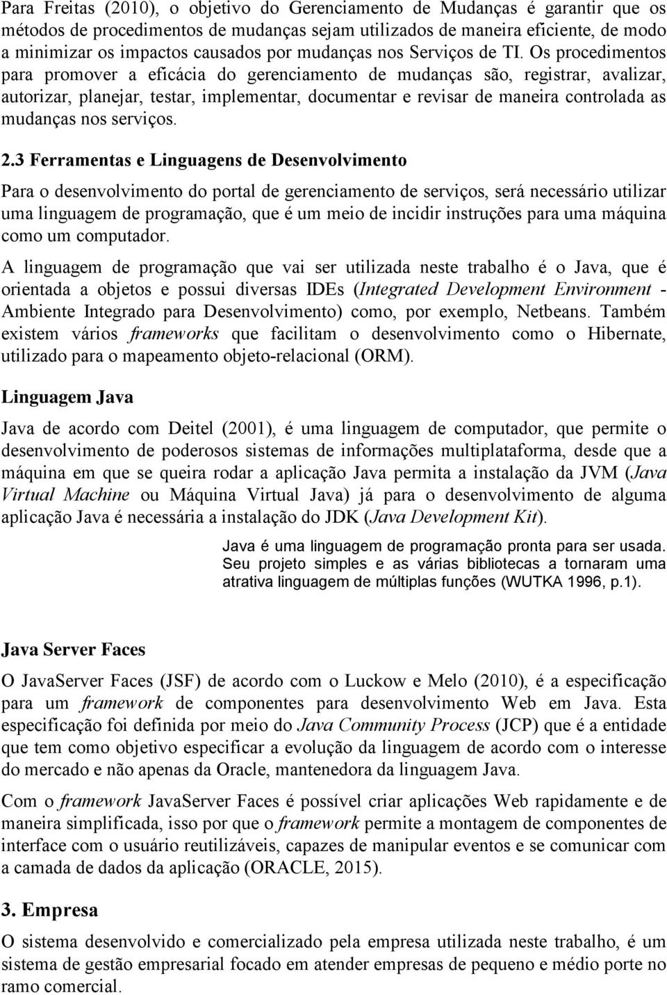 Os procedimentos para promover a eficácia do gerenciamento de mudanças são, registrar, avalizar, autorizar, planejar, testar, implementar, documentar e revisar de maneira controlada as mudanças nos