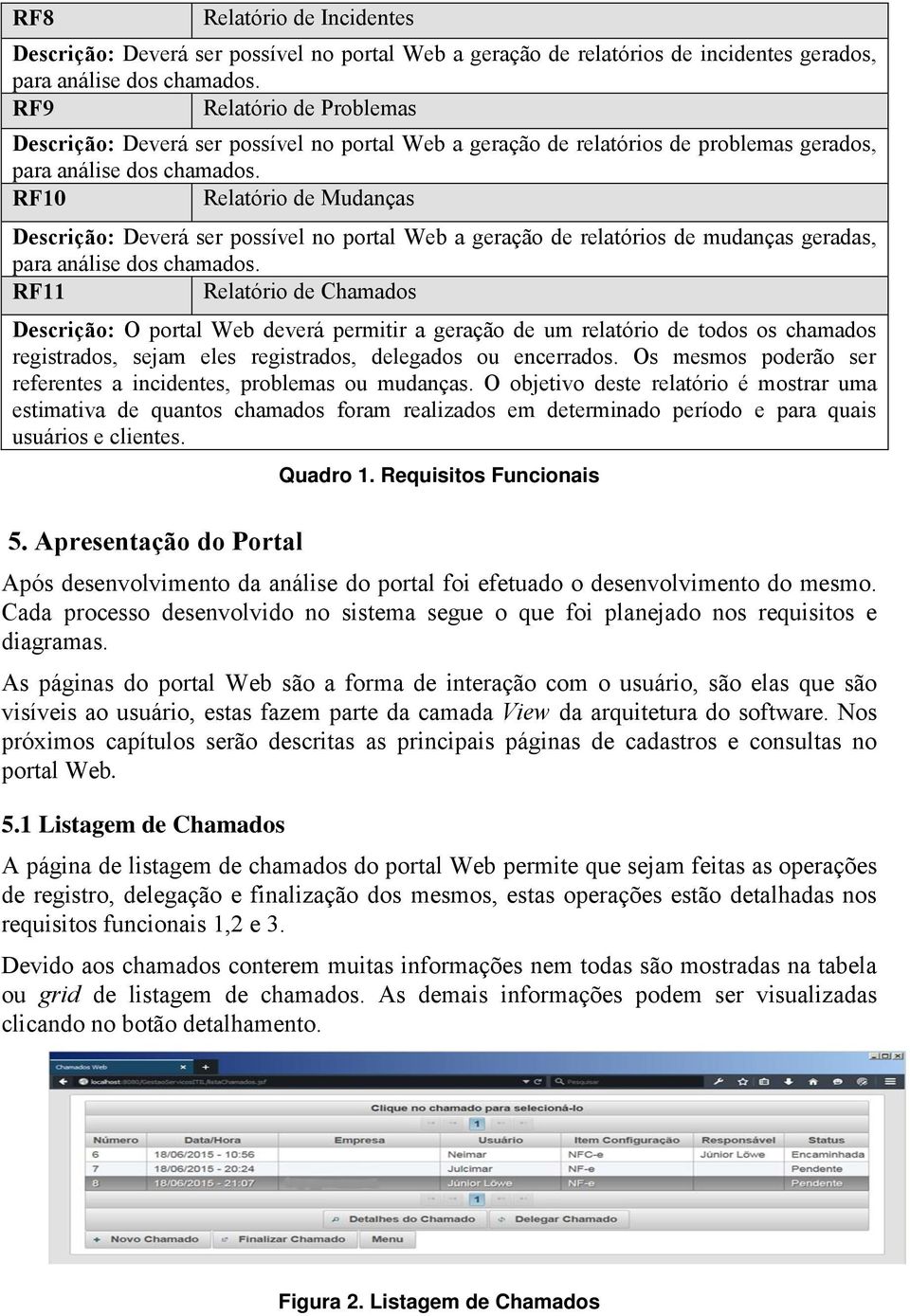 RF10 Relatório de Mudanças Descrição: Deverá ser possível no portal Web a geração de relatórios de mudanças geradas, para análise dos chamados.