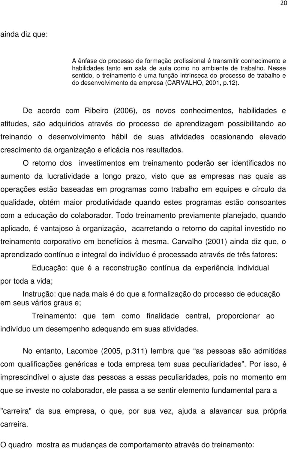 De acordo com Ribeiro (2006), os novos conhecimentos, habilidades e atitudes, são adquiridos através do processo de aprendizagem possibilitando ao treinando o desenvolvimento hábil de suas atividades