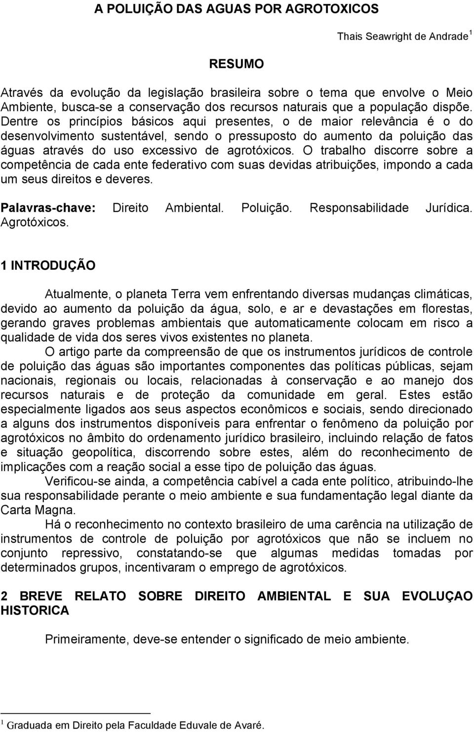 Dentre os princípios básicos aqui presentes, o de maior relevância é o do desenvolvimento sustentável, sendo o pressuposto do aumento da poluição das águas através do uso excessivo de agrotóxicos.