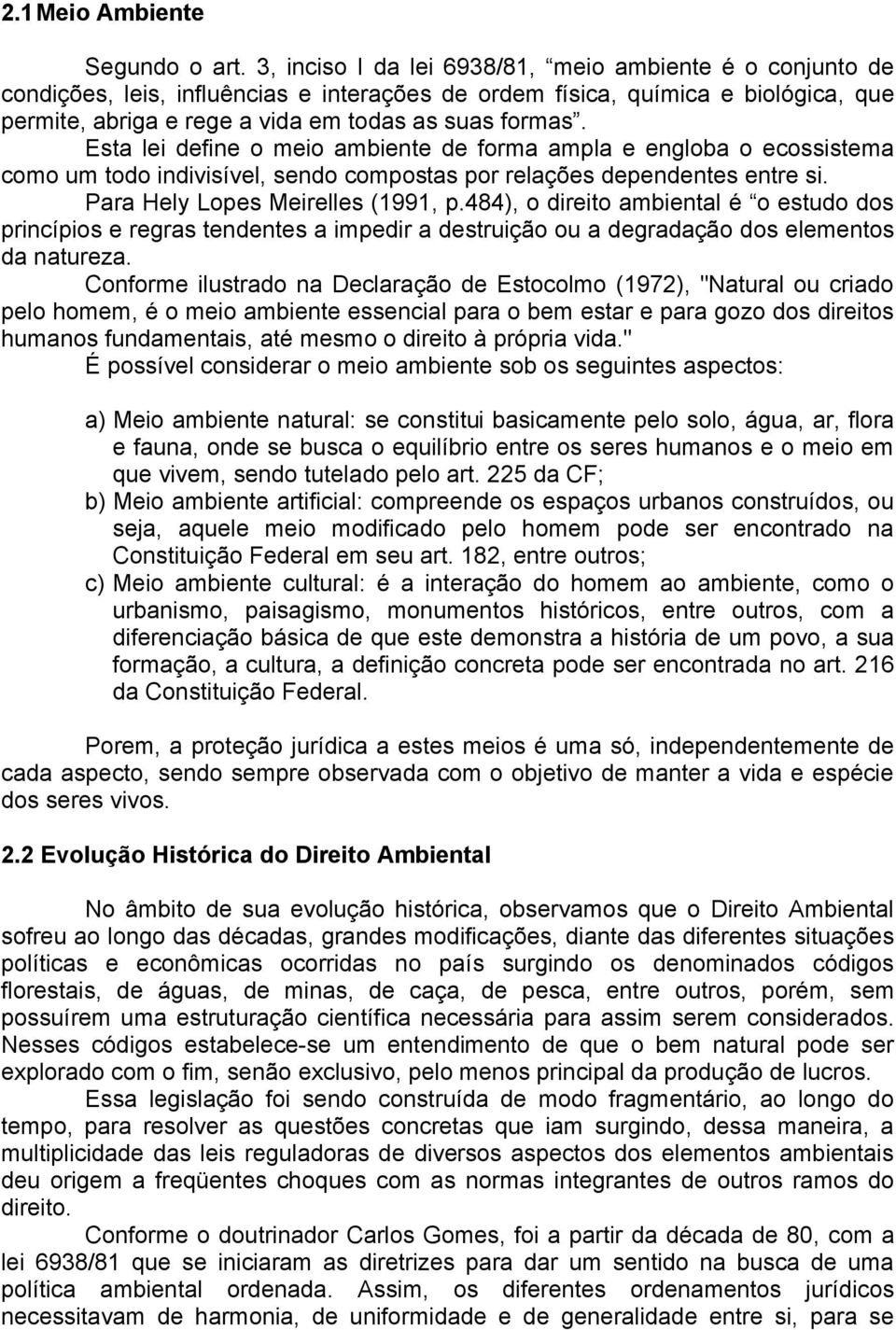 Esta lei define o meio ambiente de forma ampla e engloba o ecossistema como um todo indivisível, sendo compostas por relações dependentes entre si. Para Hely Lopes Meirelles (1991, p.