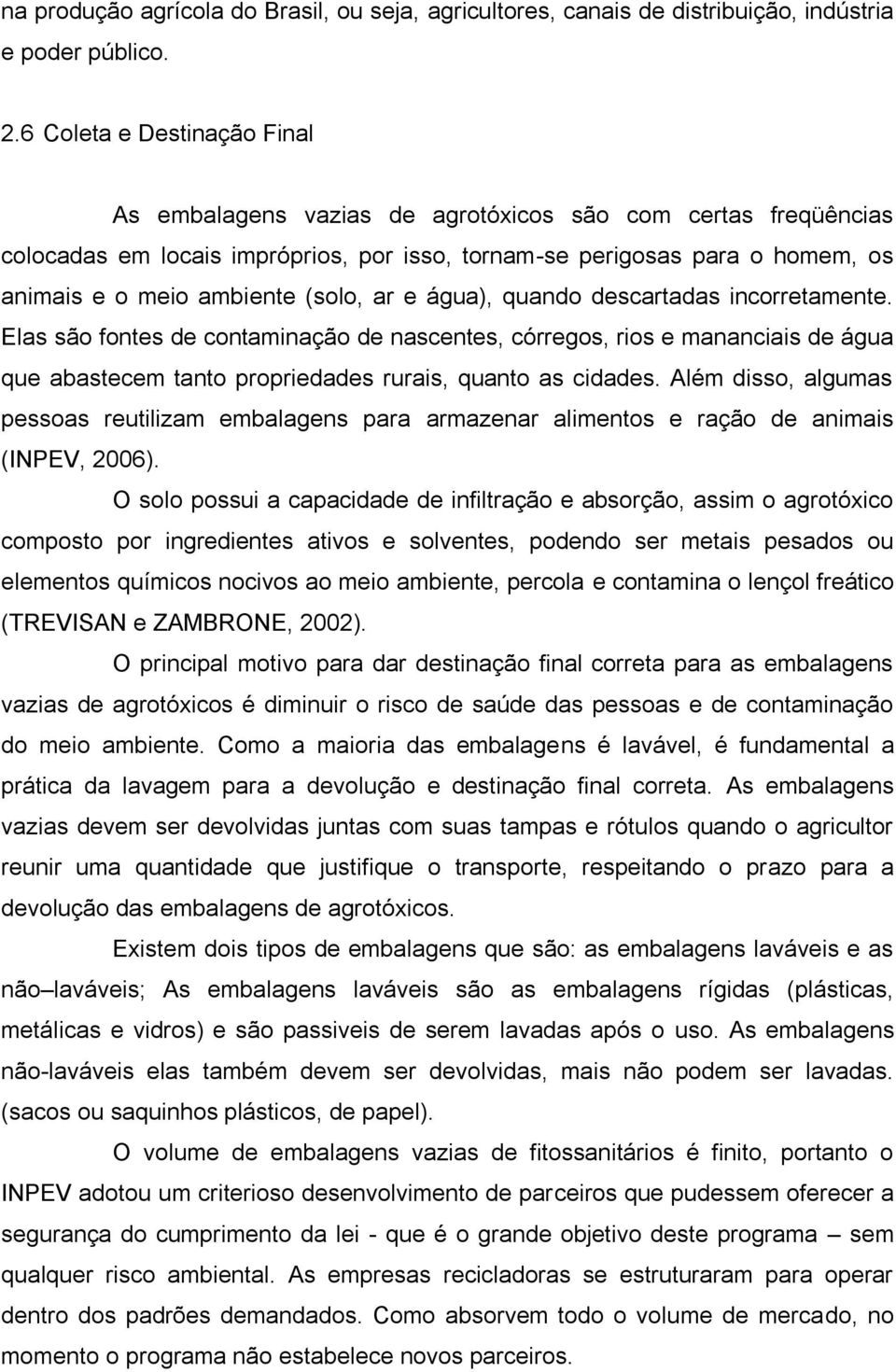 (solo, ar e água), quando descartadas incorretamente. Elas são fontes de contaminação de nascentes, córregos, rios e mananciais de água que abastecem tanto propriedades rurais, quanto as cidades.