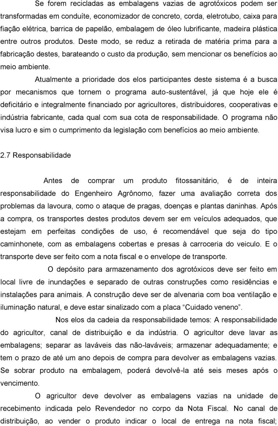 Deste modo, se reduz a retirada de matéria prima para a fabricação destes, barateando o custo da produção, sem mencionar os benefícios ao meio ambiente.