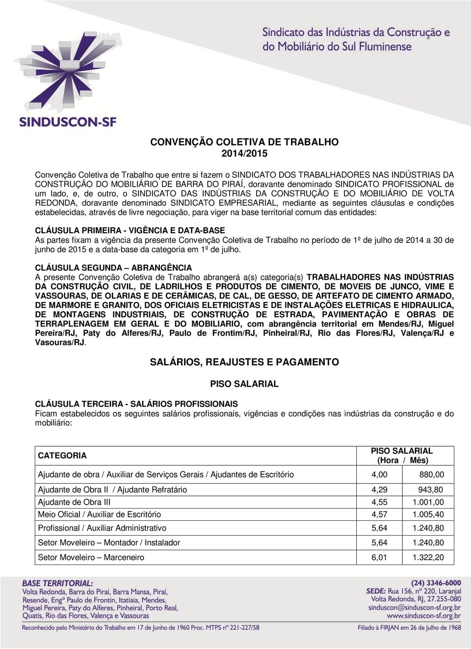 cláusulas e condições estabelecidas, através de livre negociação, para viger na base territorial comum das entidades: CLÁUSULA PRIMEIRA - VIGÊNCIA E DATA-BASE As partes fixam a vigência da presente