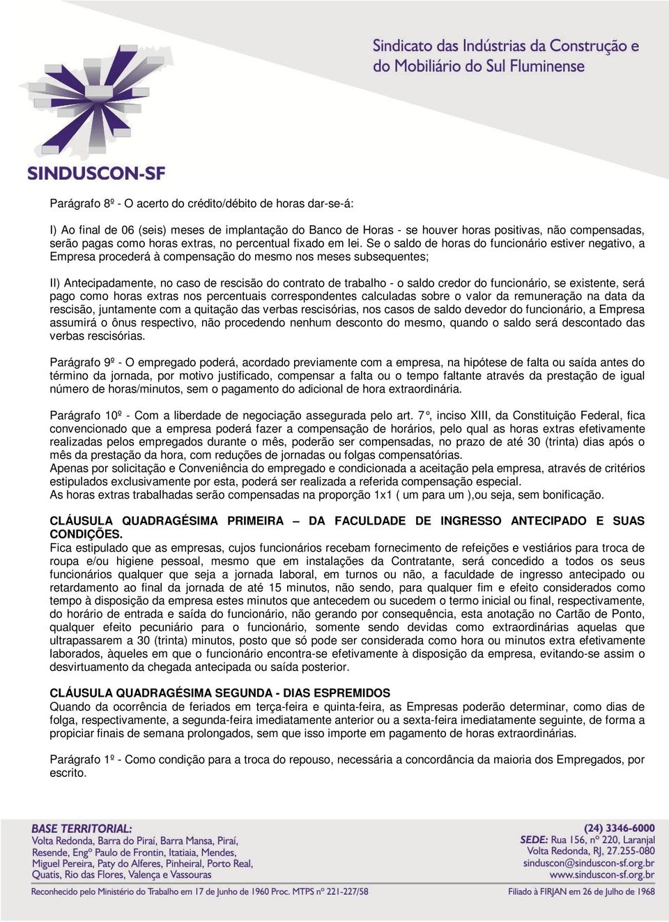 Se o saldo de horas do funcionário estiver negativo, a Empresa procederá à compensação do mesmo nos meses subsequentes; II) Antecipadamente, no caso de rescisão do contrato de trabalho - o saldo