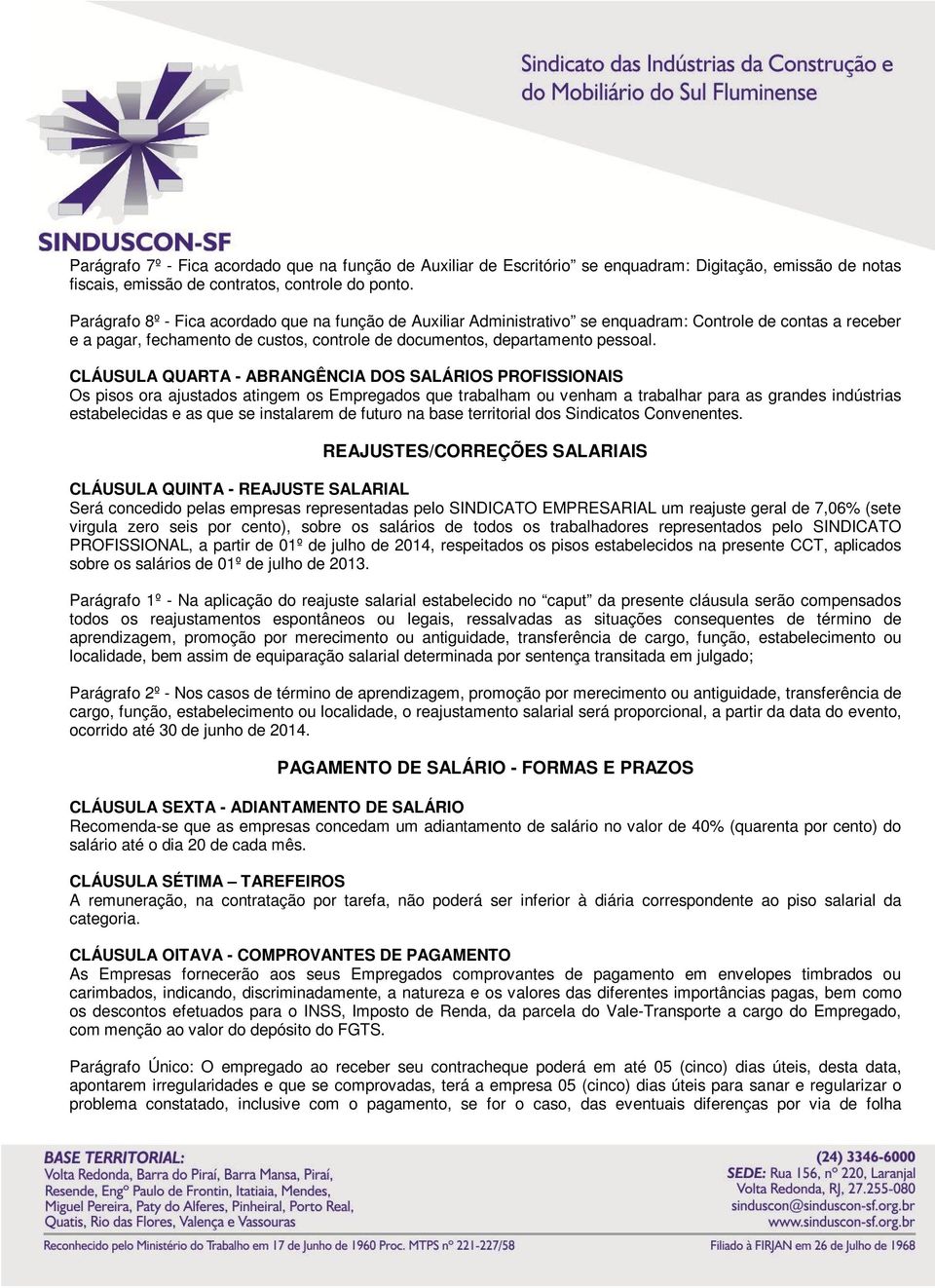 CLÁUSULA QUARTA - ABRANGÊNCIA DOS SALÁRIOS PROFISSIONAIS Os pisos ora ajustados atingem os Empregados que trabalham ou venham a trabalhar para as grandes indústrias estabelecidas e as que se