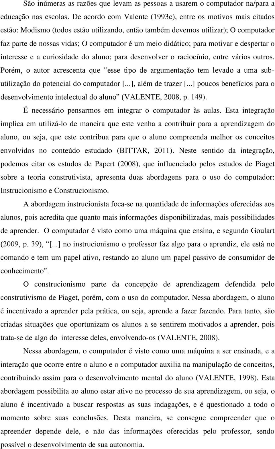 didático; para motivar e despertar o interesse e a curiosidade do aluno; para desenvolver o raciocínio, entre vários outros.