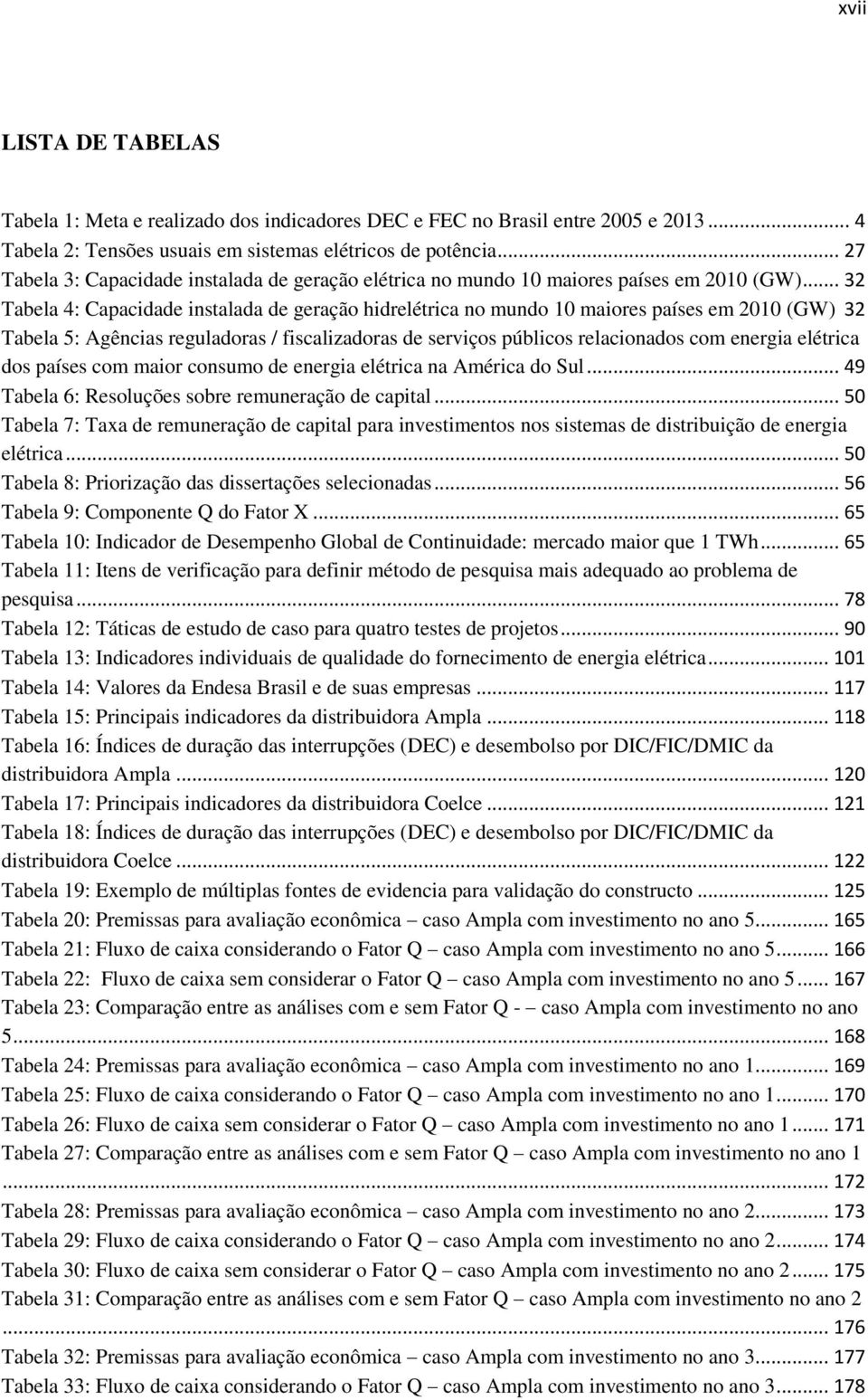 .. 32 Tabela 4: Capacidade instalada de geração hidrelétrica no mundo 10 maiores países em 2010 (GW) 32 Tabela 5: Agências reguladoras / fiscalizadoras de serviços públicos relacionados com energia