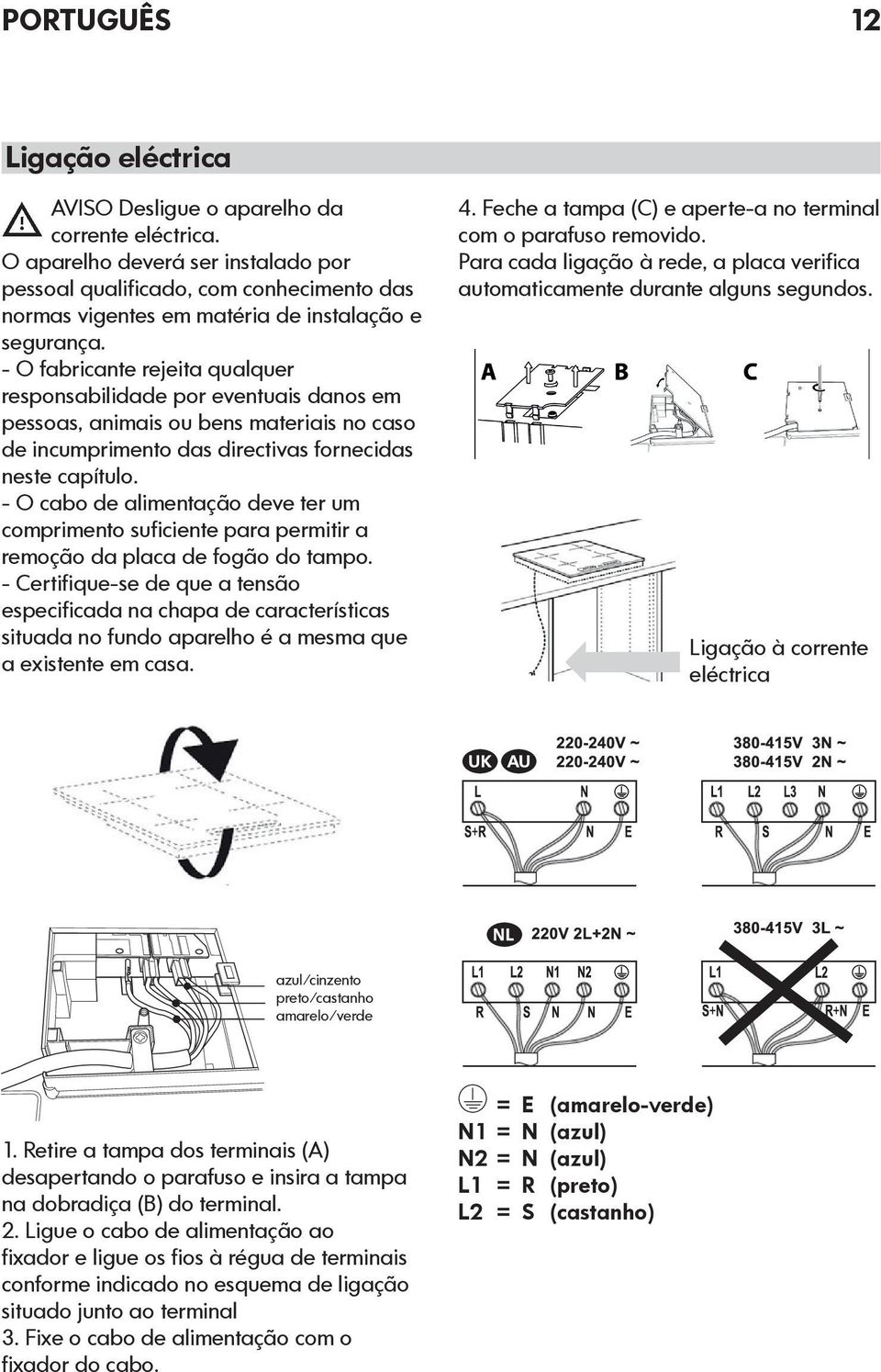 - O fabricante rejeita qualquer responsabilidade por eventuais danos em pessoas, animais ou bens materiais no caso de incumprimento das directivas fornecidas neste capítulo.