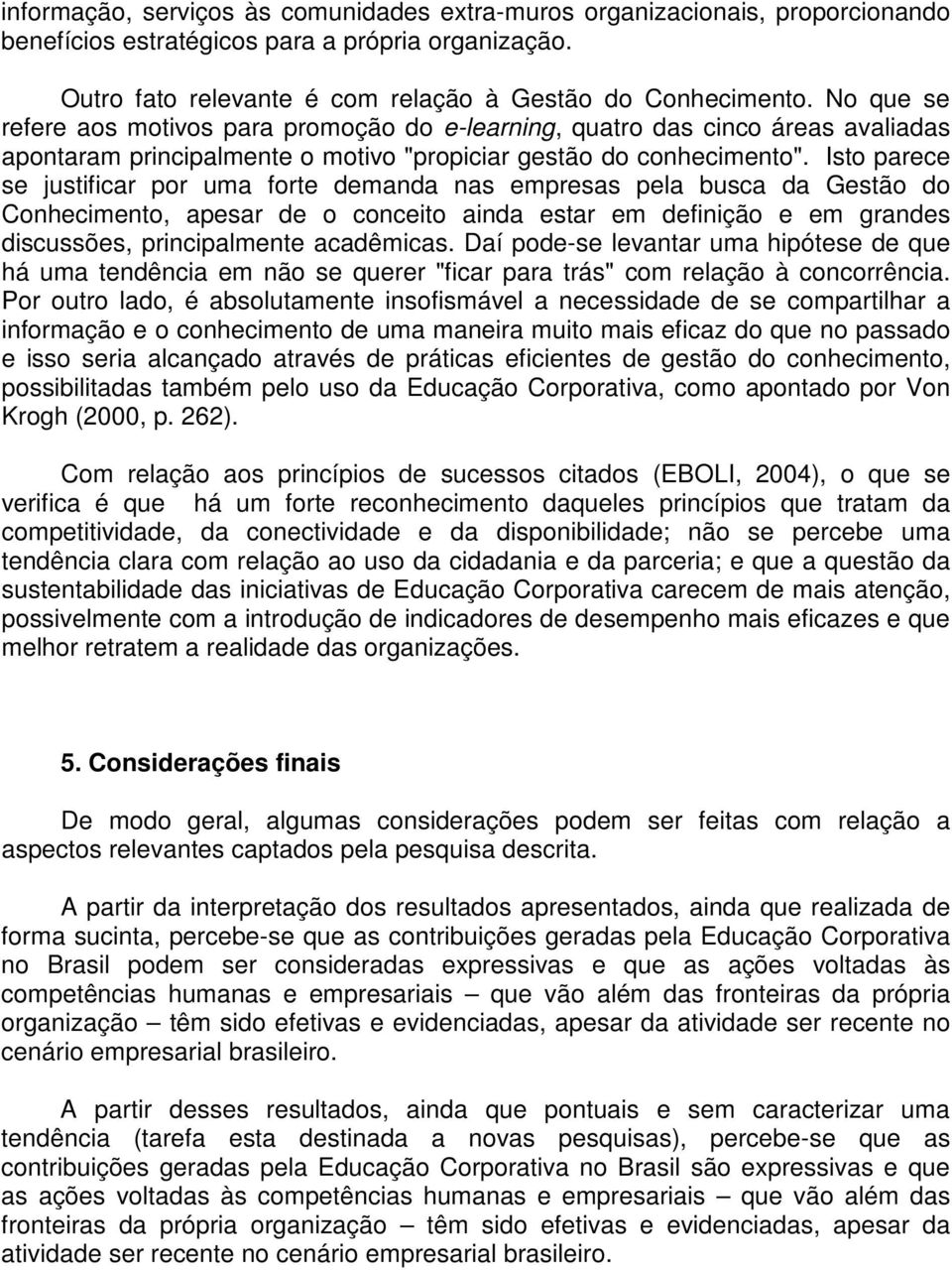 Isto parece se justificar por uma forte demanda nas empresas pela busca da Gestão do Conhecimento, apesar de o conceito ainda estar em definição e em grandes discussões, principalmente acadêmicas.