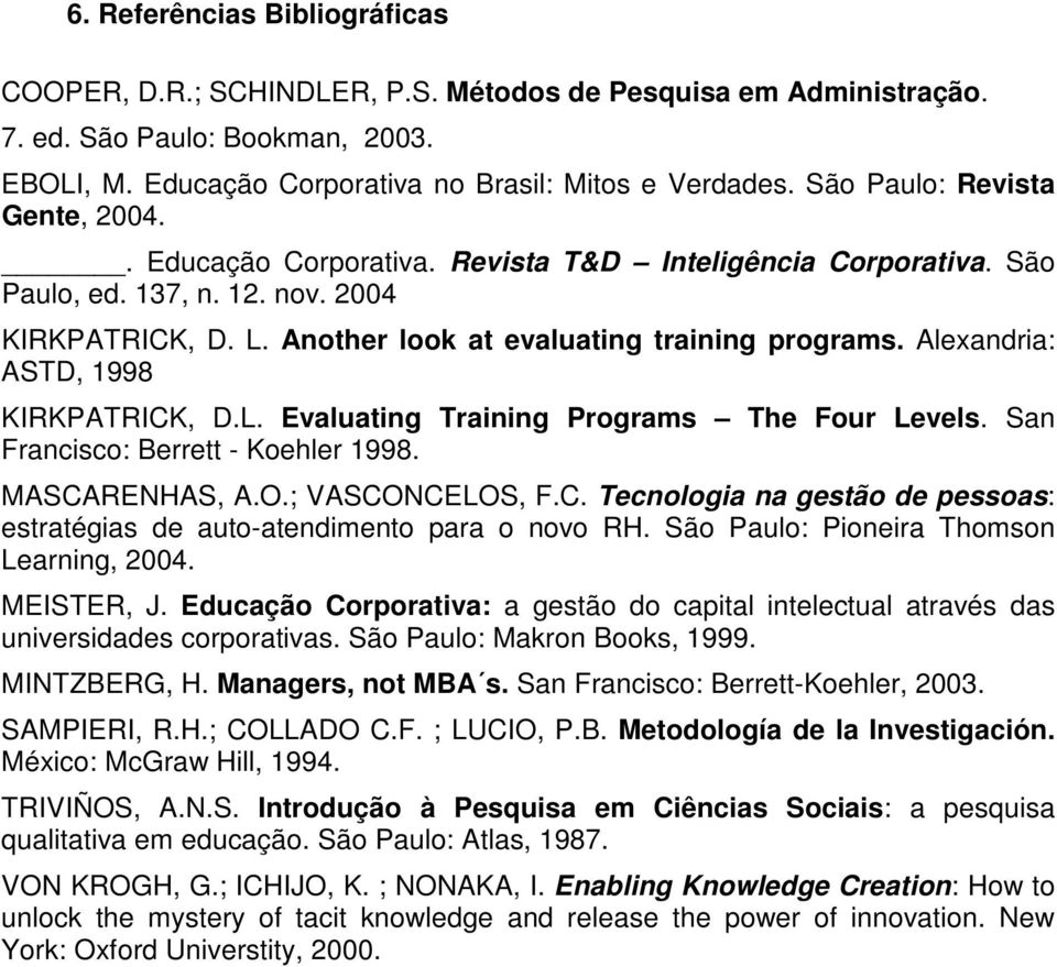 Alexandria: ASTD, 1998 KIRKPATRICK, D.L. Evaluating Training Programs The Four Levels. San Francisco: Berrett - Koehler 1998. MASCARENHAS, A.O.; VASCONCELOS, F.C. Tecnologia na gestão de pessoas: estratégias de auto-atendimento para o novo RH.