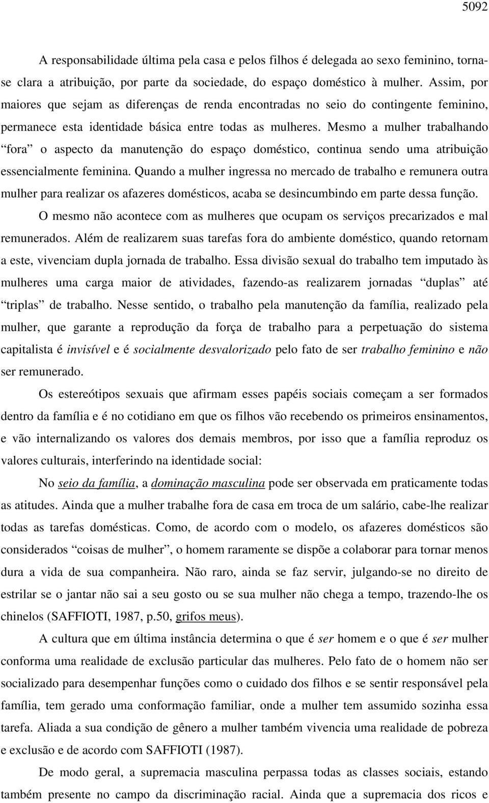 Mesmo a mulher trabalhando fora o aspecto da manutenção do espaço doméstico, continua sendo uma atribuição essencialmente feminina.