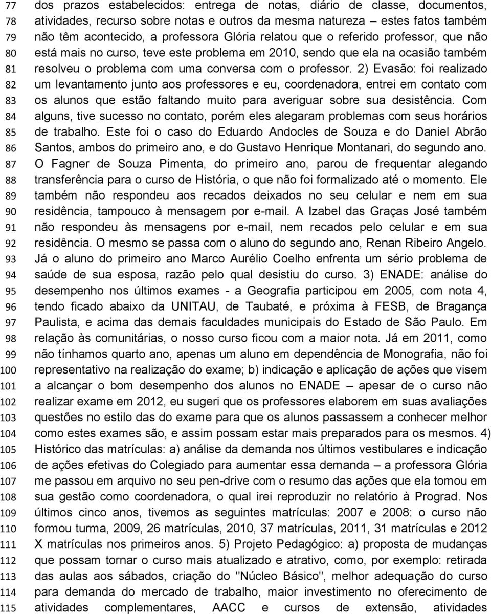 este problema em 2010, sendo que ela na ocasião também resolveu o problema com uma conversa com o professor.