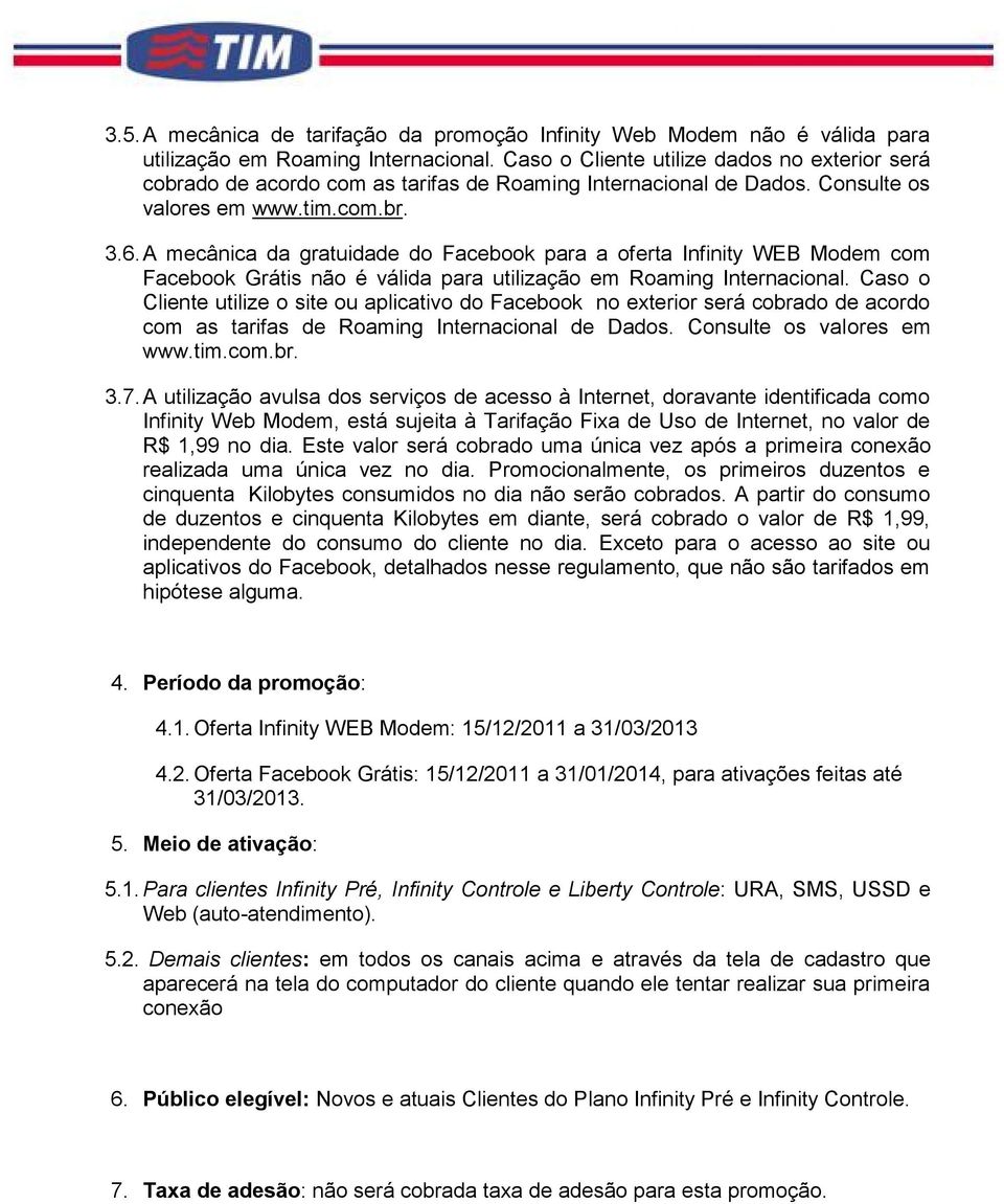 A mecânica da gratuidade do Facebook para a oferta Infinity WEB Modem com Facebook Grátis não é válida para utilização em Roaming Internacional.