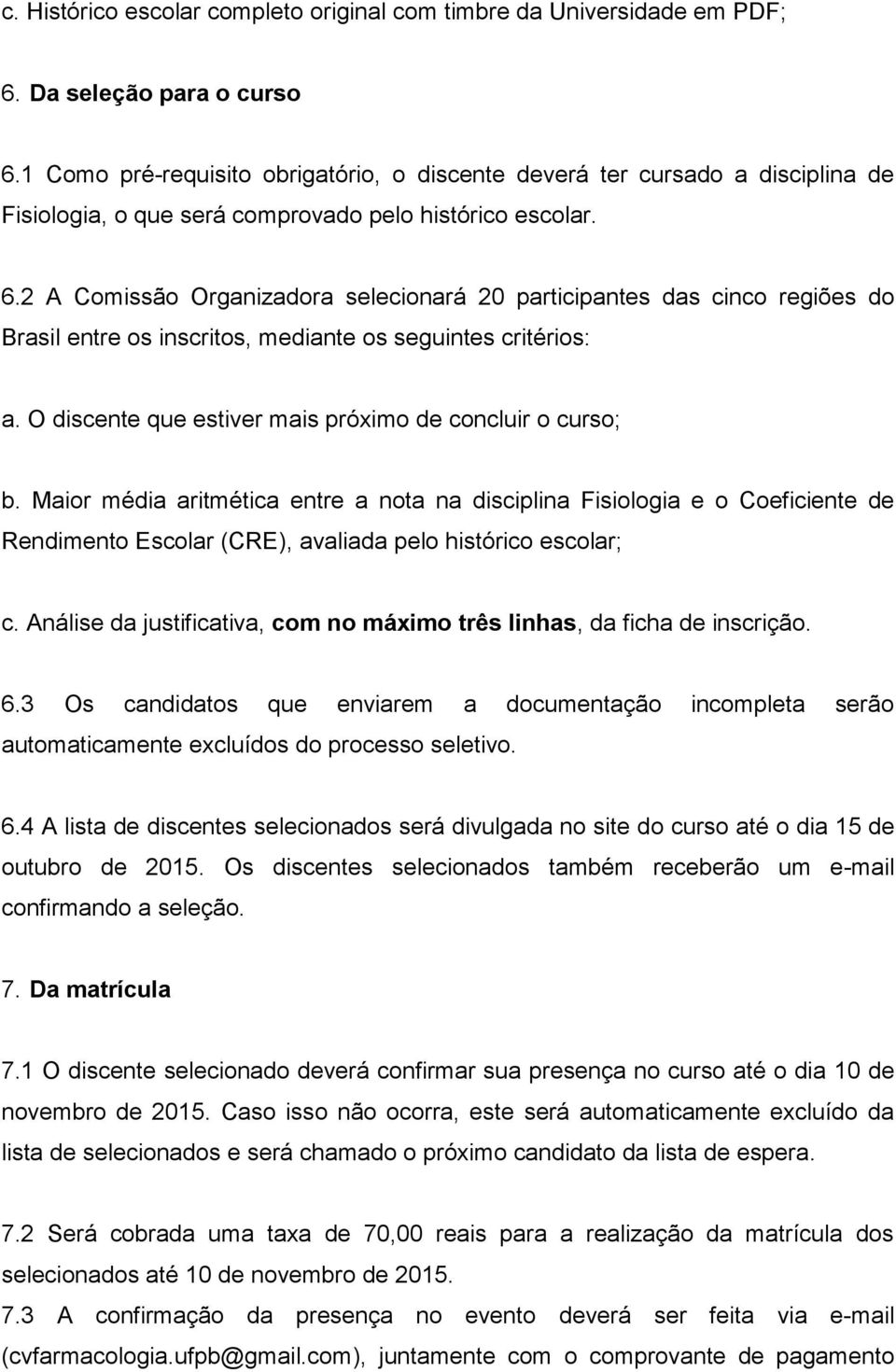 2 A Comissão Organizadora selecionará 20 participantes das cinco regiões do Brasil entre os inscritos, mediante os seguintes critérios: a. O discente que estiver mais próximo de concluir o curso; b.