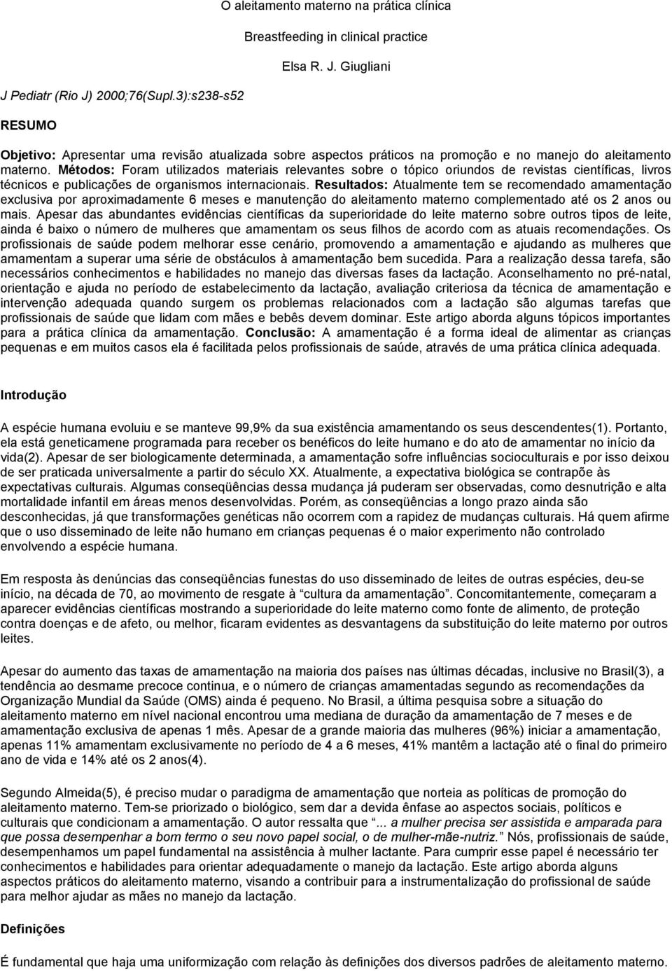 Resultados: Atualmente tem se recomendado amamentação exclusiva por aproximadamente 6 meses e manutenção do aleitamento materno complementado até os 2 anos ou mais.