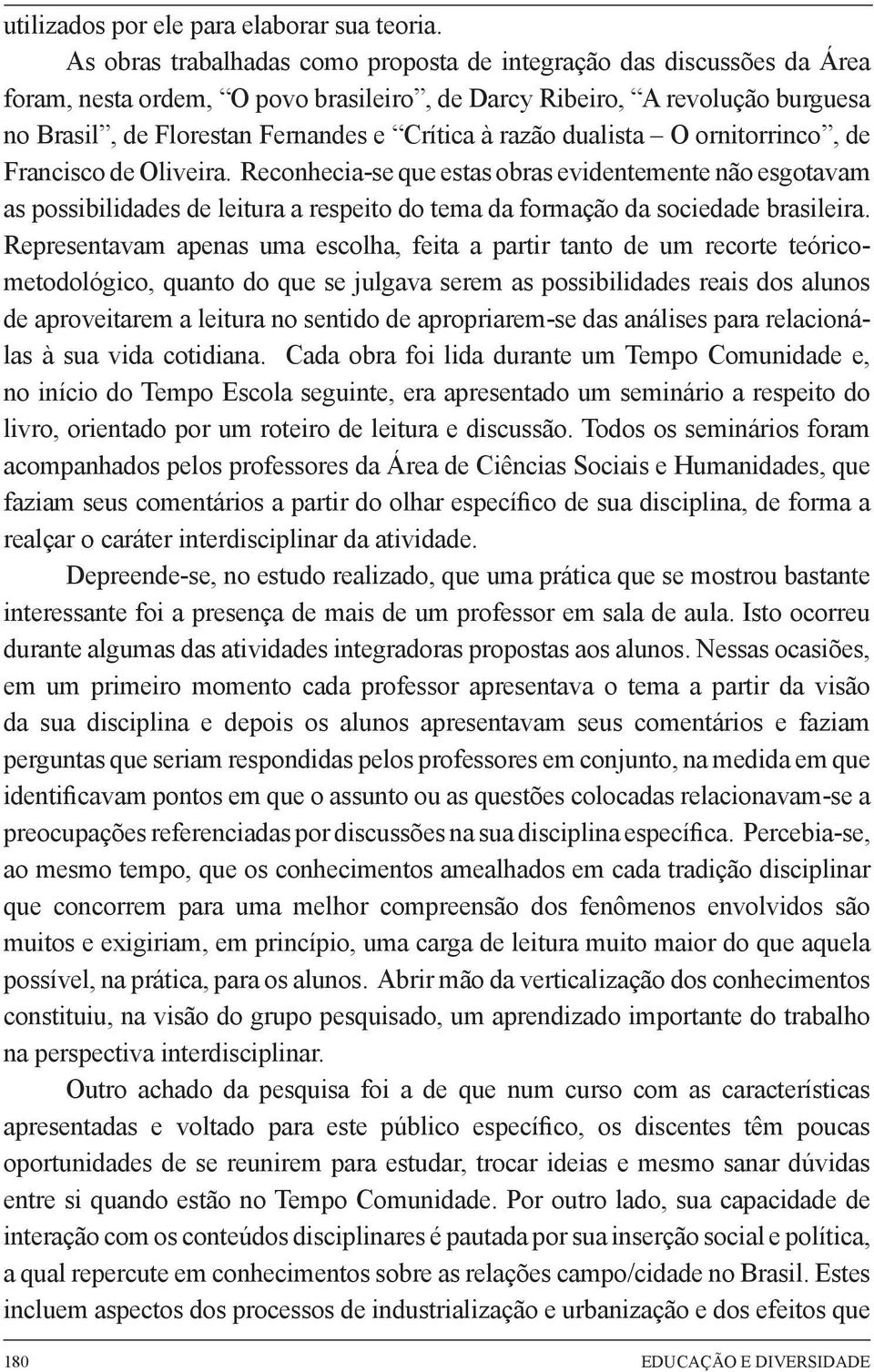 razão dualista O ornitorrinco, de Francisco de Oliveira. Reconhecia-se que estas obras evidentemente não esgotavam as possibilidades de leitura a respeito do tema da formação da sociedade brasileira.